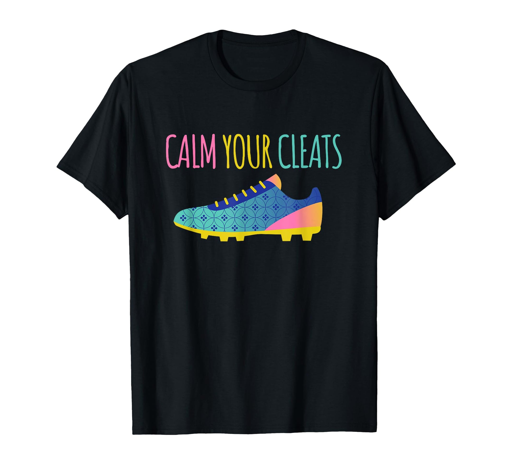 Calm Your Cleats Soccer Softball Funny T-Shirt - Custom Art Print Unisex - T-Shirt, Sweatshirt, Hoodie