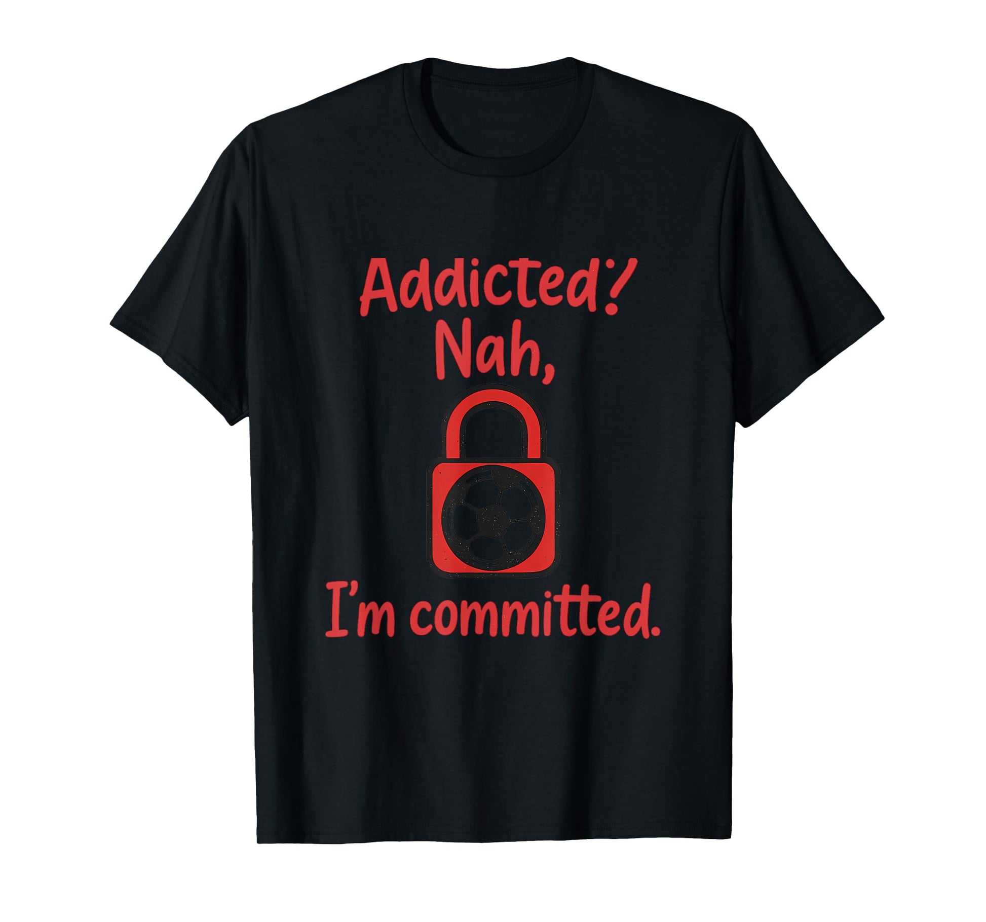 Addicted Nah Im Committed Soccer Fan T-Shirt - Aesthetic Graphic Men Women - T-Shirt, Sweatshirt, Hoodie