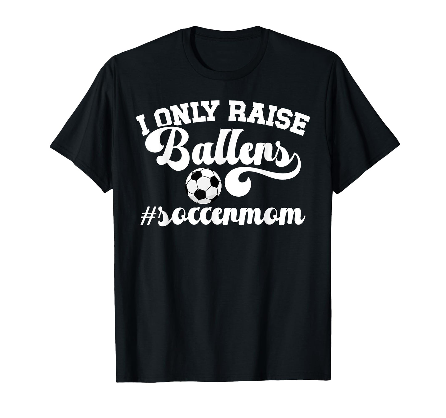 I Only Raise Ballers Soccer Mom T-Shirt - Fun Novelty Design for Adults - T-Shirt, Sweatshirt, Hoodie