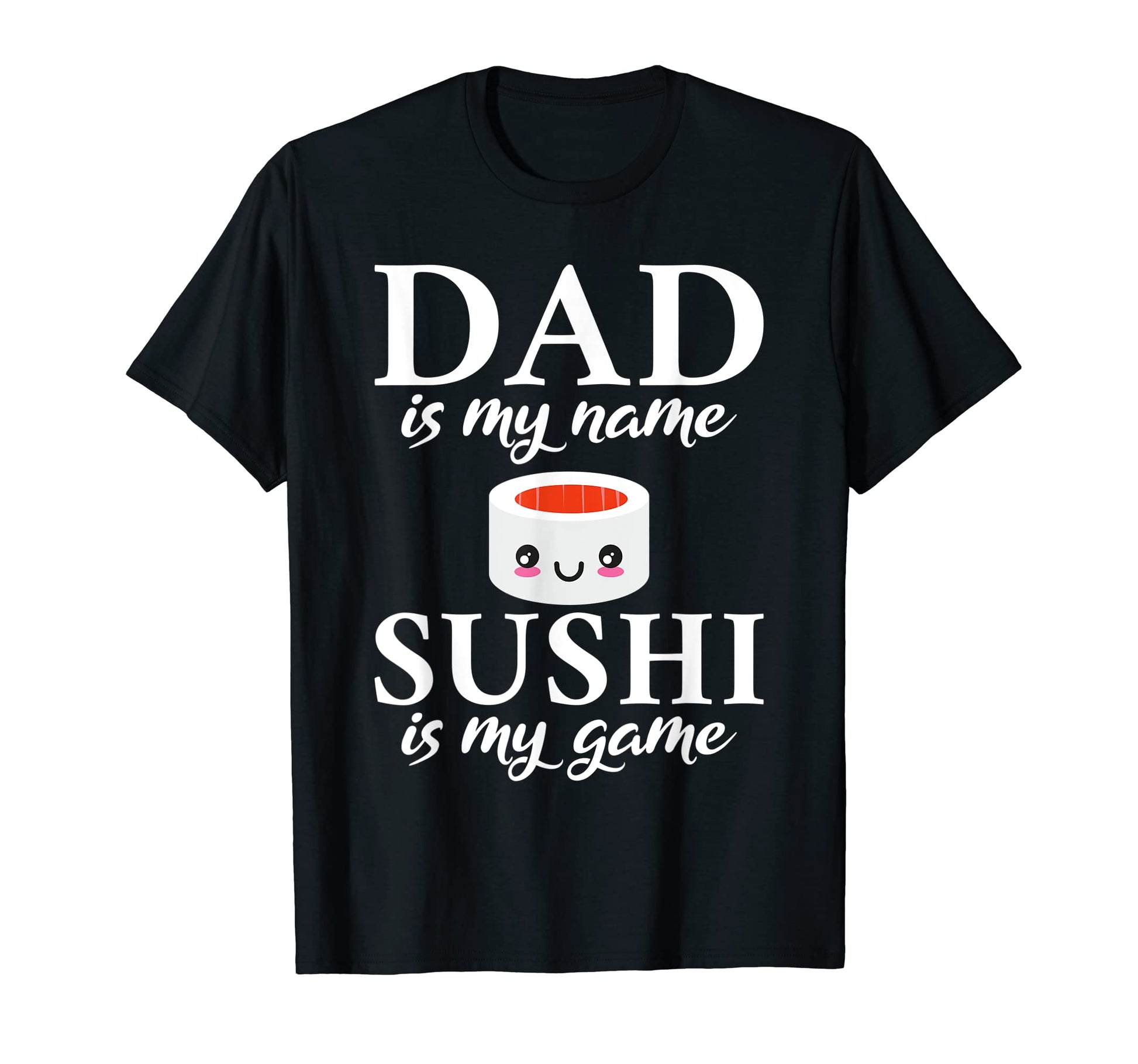 Dad Is My Name Sushi Is My Game Suhsi T-Shirt - Custom Art Print Men Women - T-Shirt, Sweatshirt, Hoodie