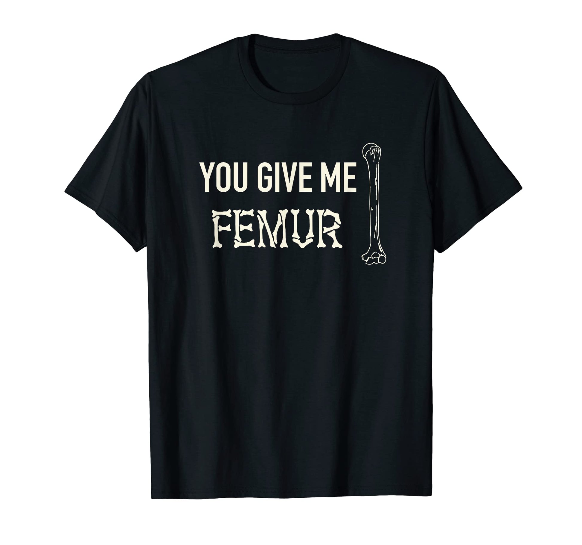 You Give Me Femur Skeleton Bone Dad T-Shirt - Trendy Graphic Men Women - T-Shirt, Sweatshirt, Hoodie