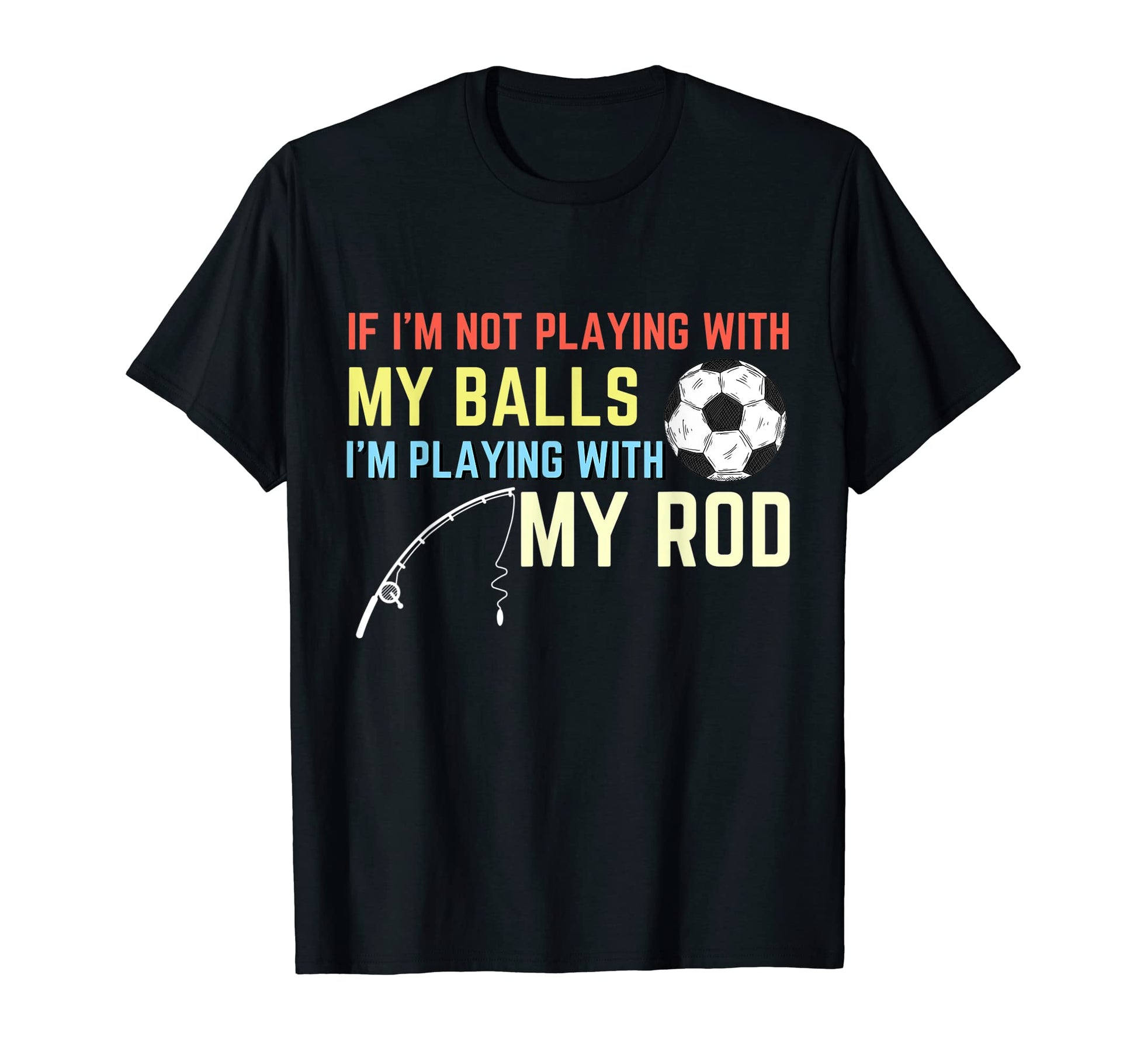 Not Playing My Balls Playing My Rod T-Shirt - Casual Everyday Wear Unisex - T-Shirt, Sweatshirt, Hoodie