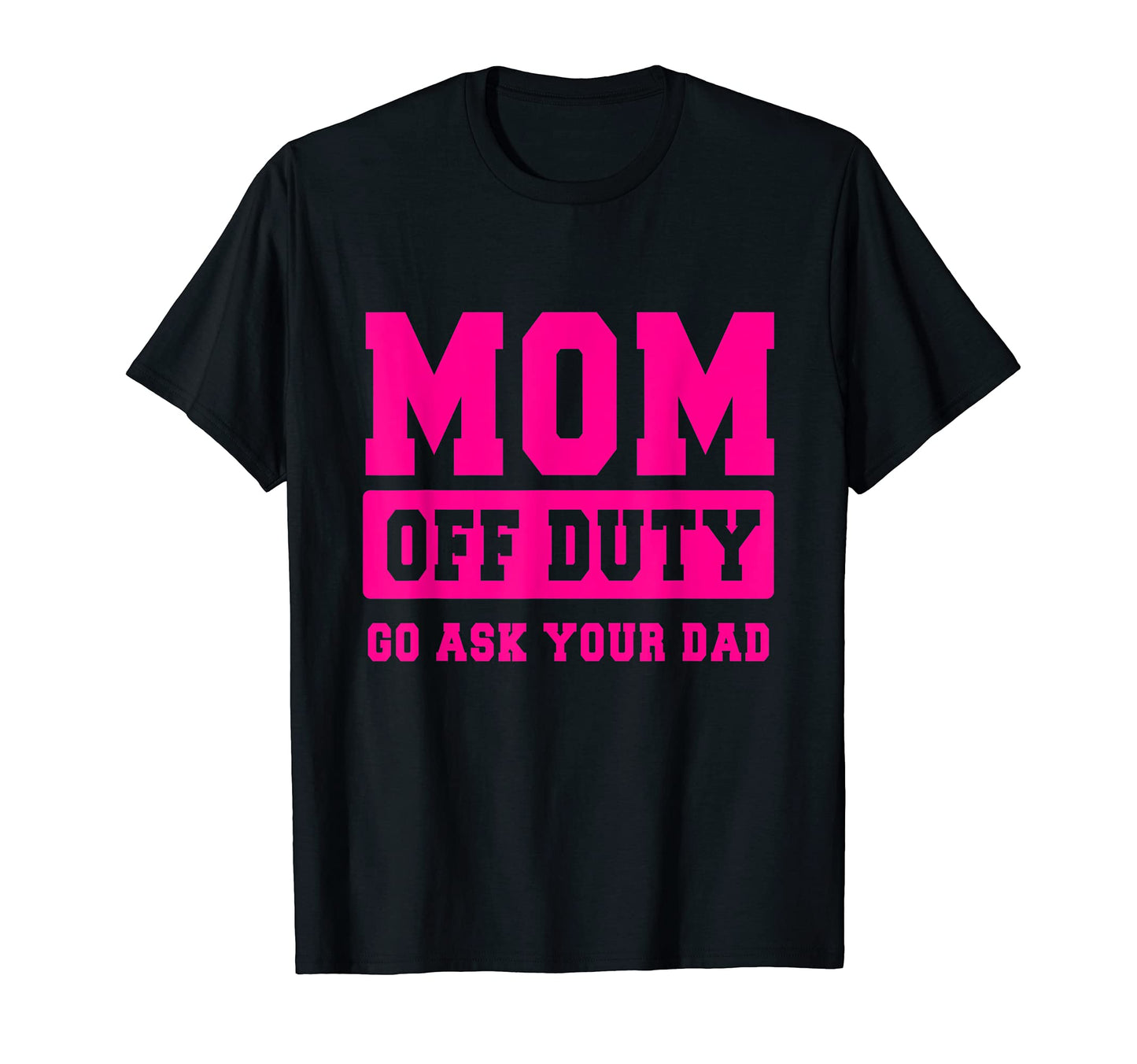 Mom Off Duty Go Ask Your Dad T-Shirt - Casual Everyday Wear Unisex - T-Shirt, Sweatshirt, Hoodie