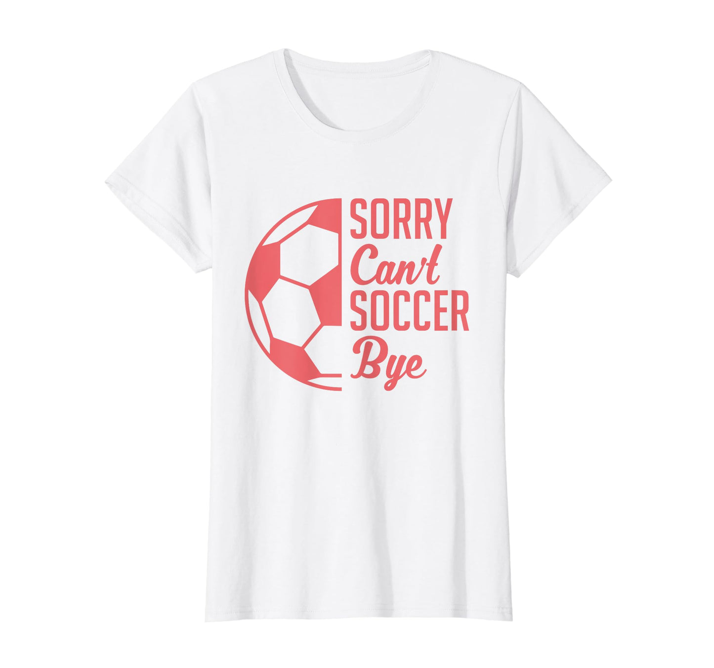 Sorry Cant Soccer Bye Funny Soccer T-Shirt - Graphic Print Unisex - T-Shirt, Sweatshirt, Hoodie
