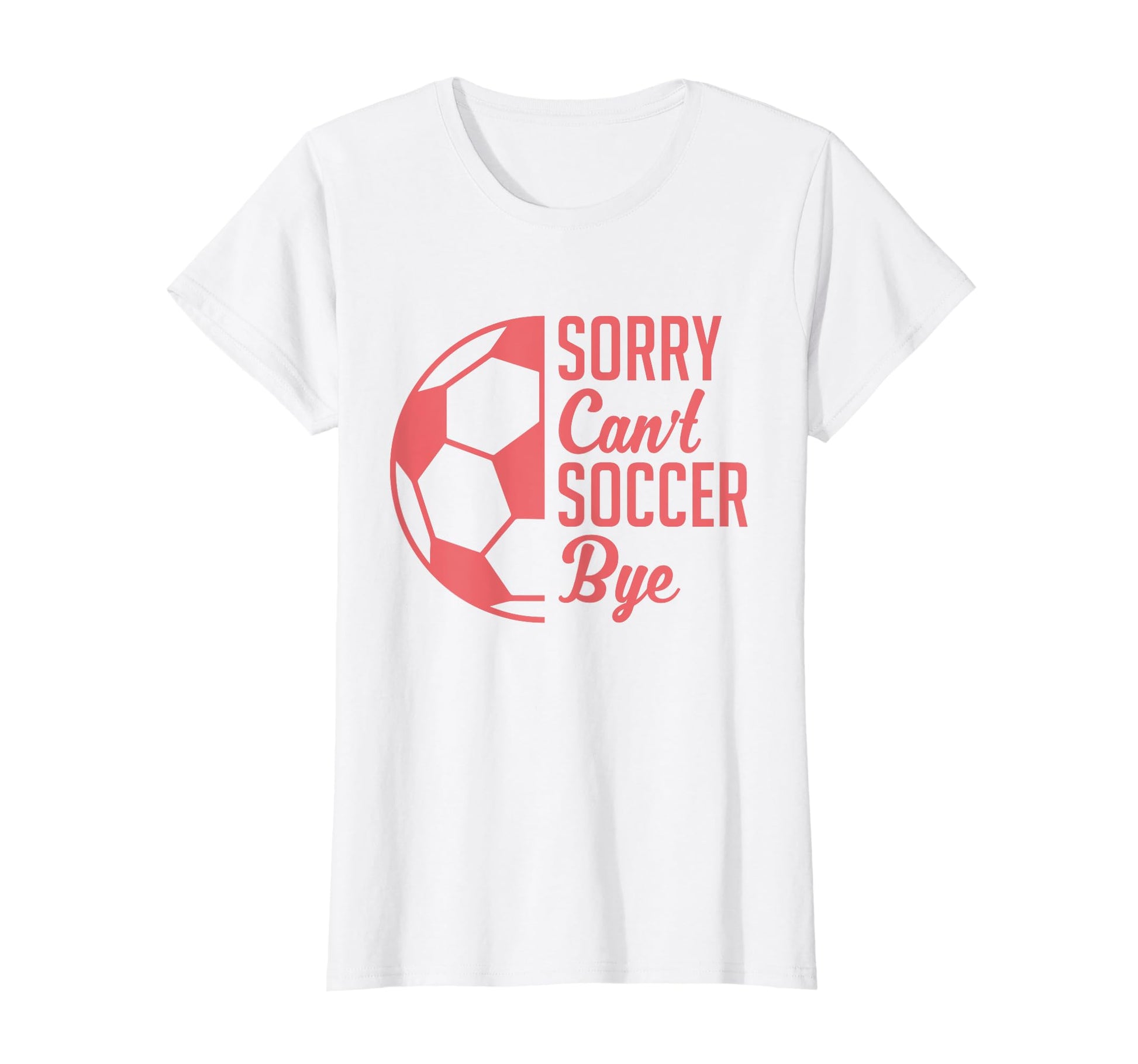 Sorry Cant Soccer Bye Funny Soccer T-Shirt - Graphic Print Unisex - T-Shirt, Sweatshirt, Hoodie