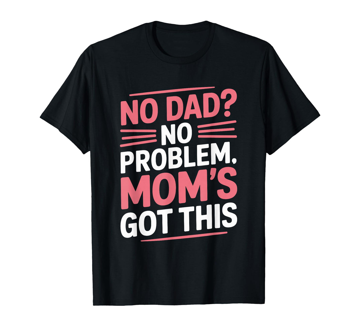 No Dad No Problem Moms Got This Single T-Shirt - Unique Graphic for Adults - T-Shirt, Sweatshirt, Hoodie
