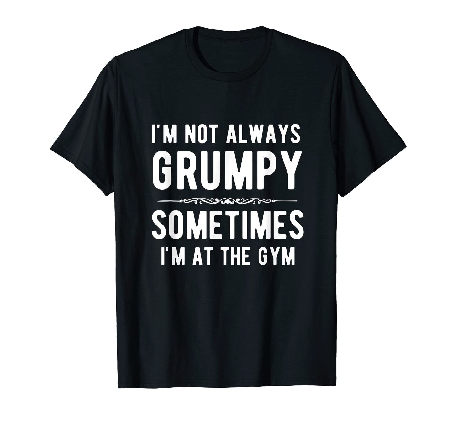 Im Not Always Grumpy Sometimes Im Gym Dad T-Shirt - Trendy Graphic Unisex - T-Shirt, Sweatshirt, Hoodie