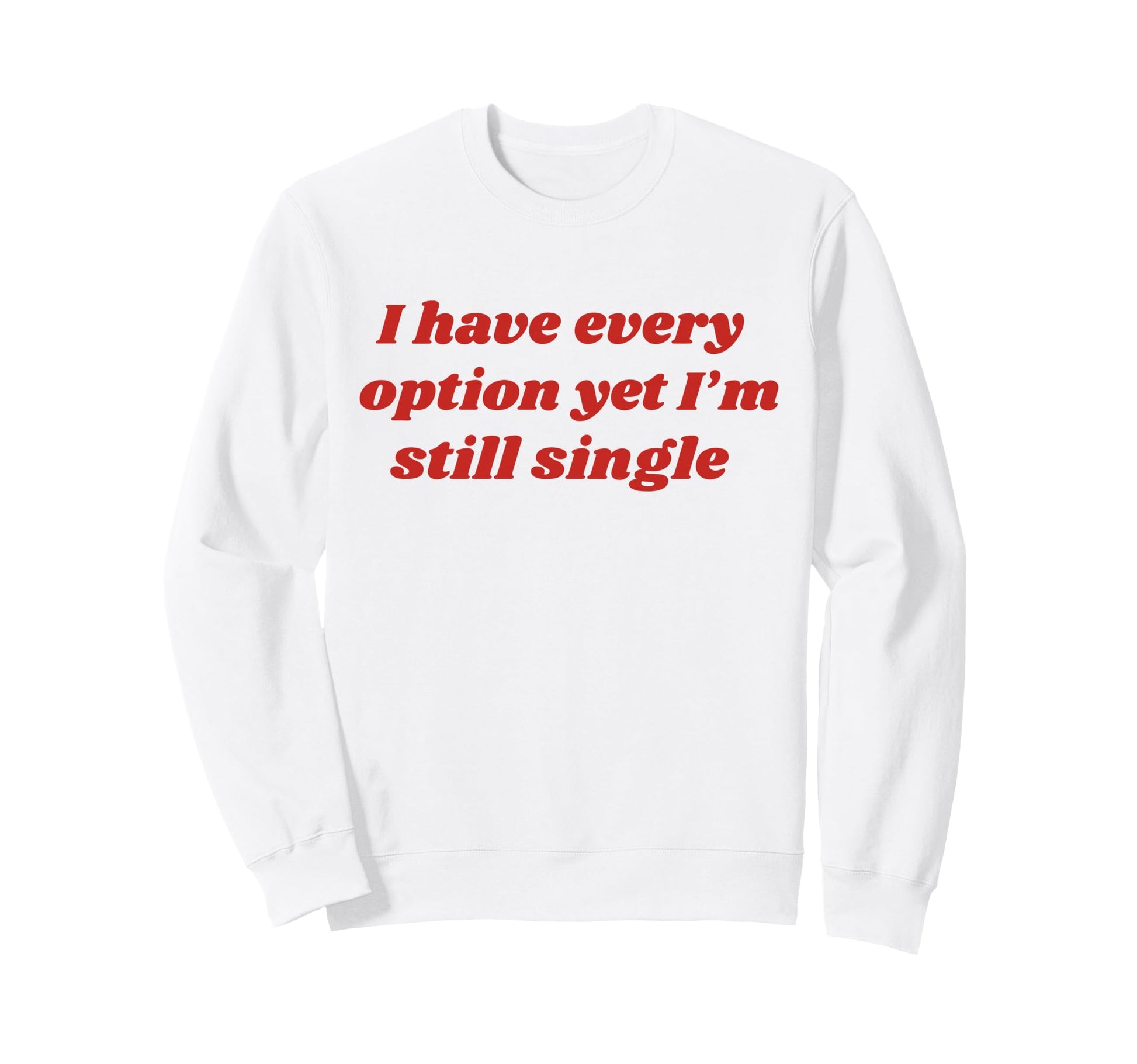 I Have Every Option Yet Im Still Sweatshirt - Fun Novelty Design Unisex - T-Shirt, Sweatshirt, Hoodie