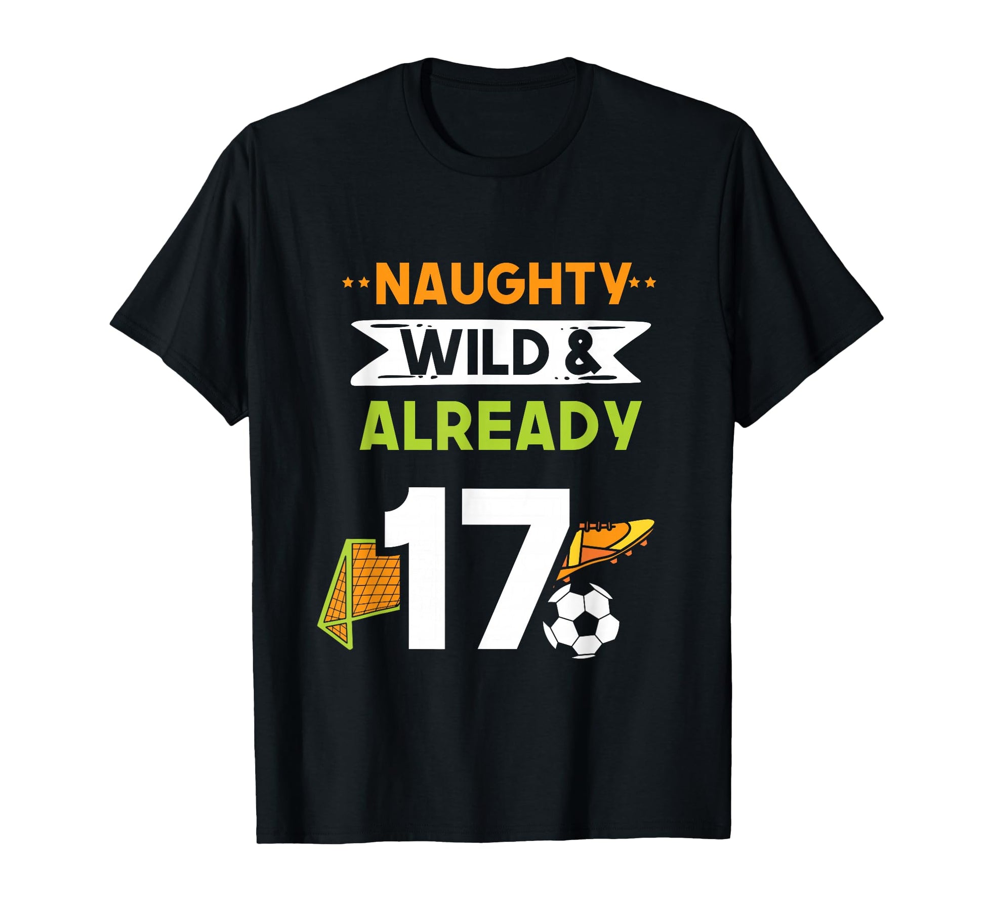 Naughty Wild Already 17 Birthday Soccer T-Shirt - Novelty Apparel Unisex - T-Shirt, Sweatshirt, Hoodie