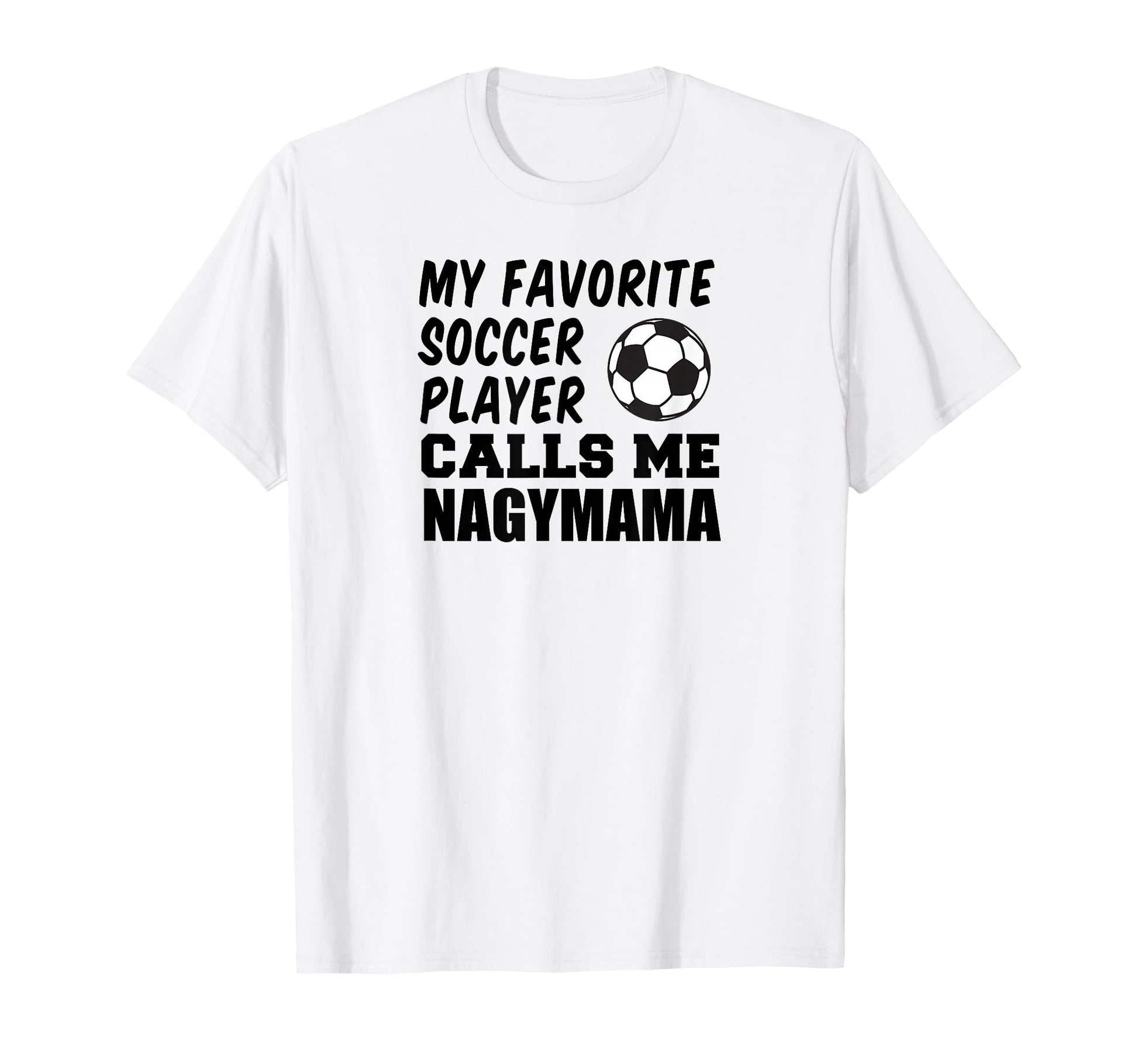 Favorite Soccer Player Calls Me Nagymama T-Shirt - Novelty Apparel Unisex - T-Shirt, Sweatshirt, Hoodie