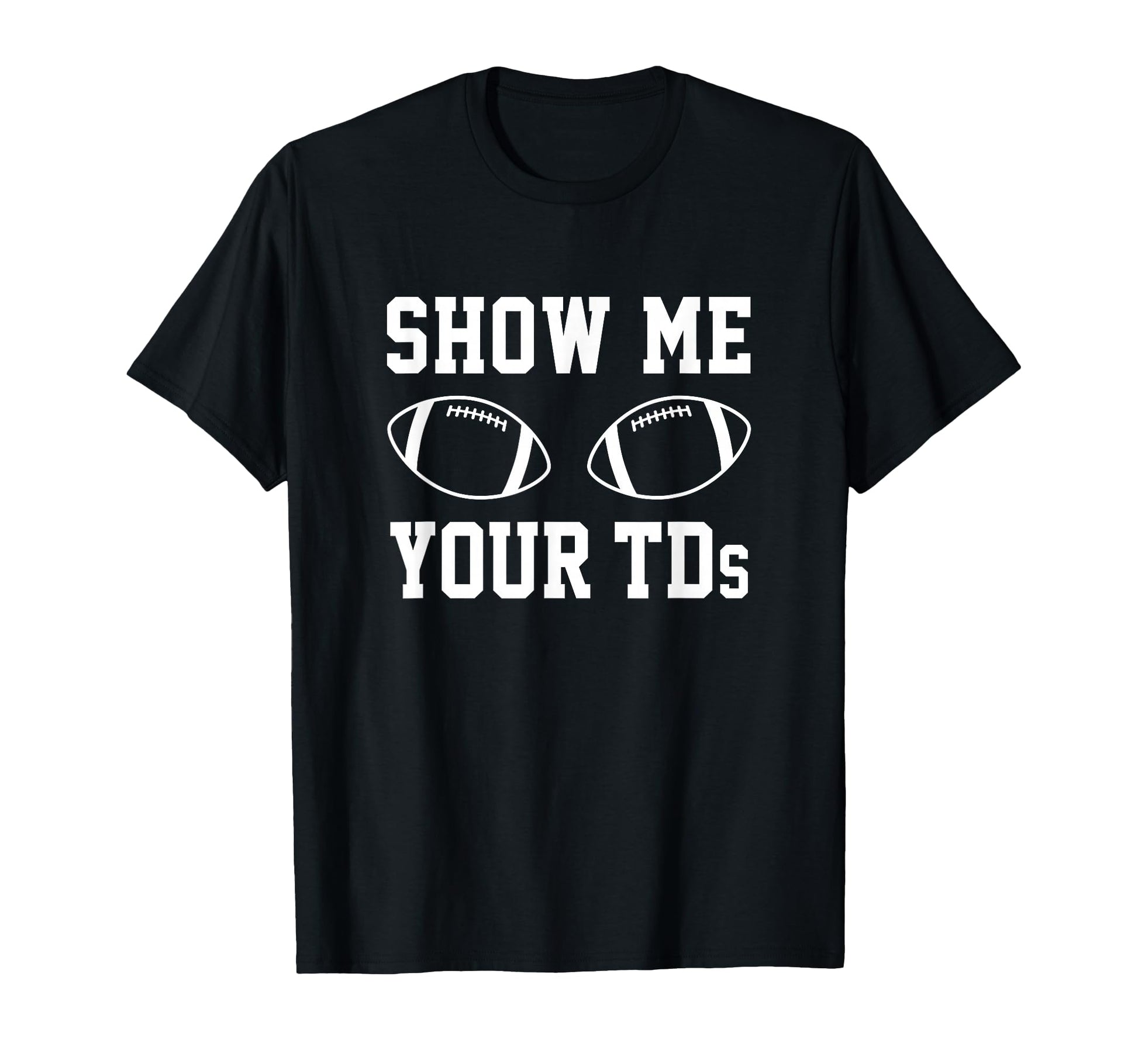 Show Me Your Tds Funny Fantasy Football T-Shirt - Trendy Graphic Unisex - T-Shirt, Sweatshirt, Hoodie
