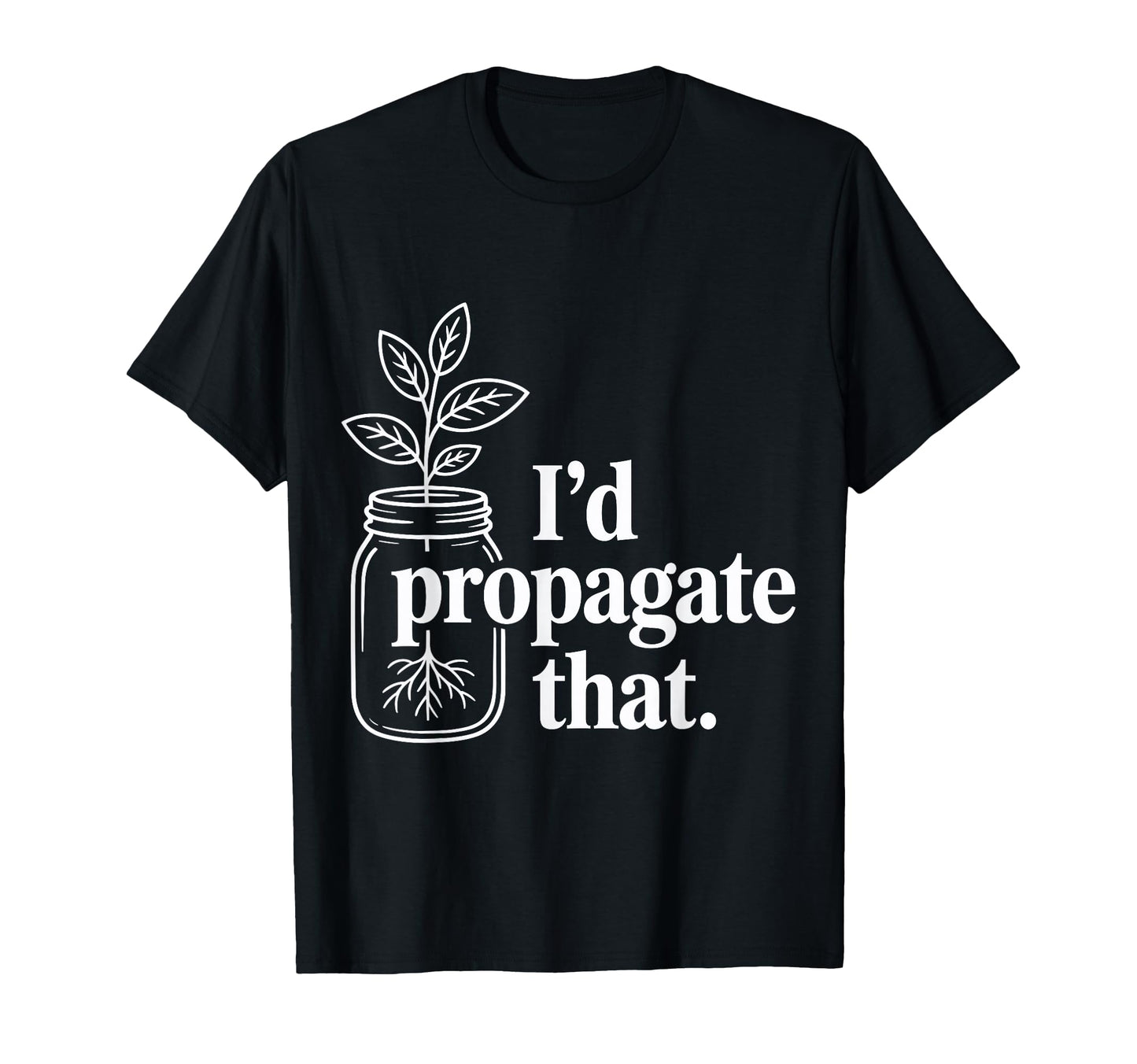 Id Propagate That Funny Plant Lovers T-Shirt - Graphic Print Unisex - T-Shirt, Sweatshirt, Hoodie