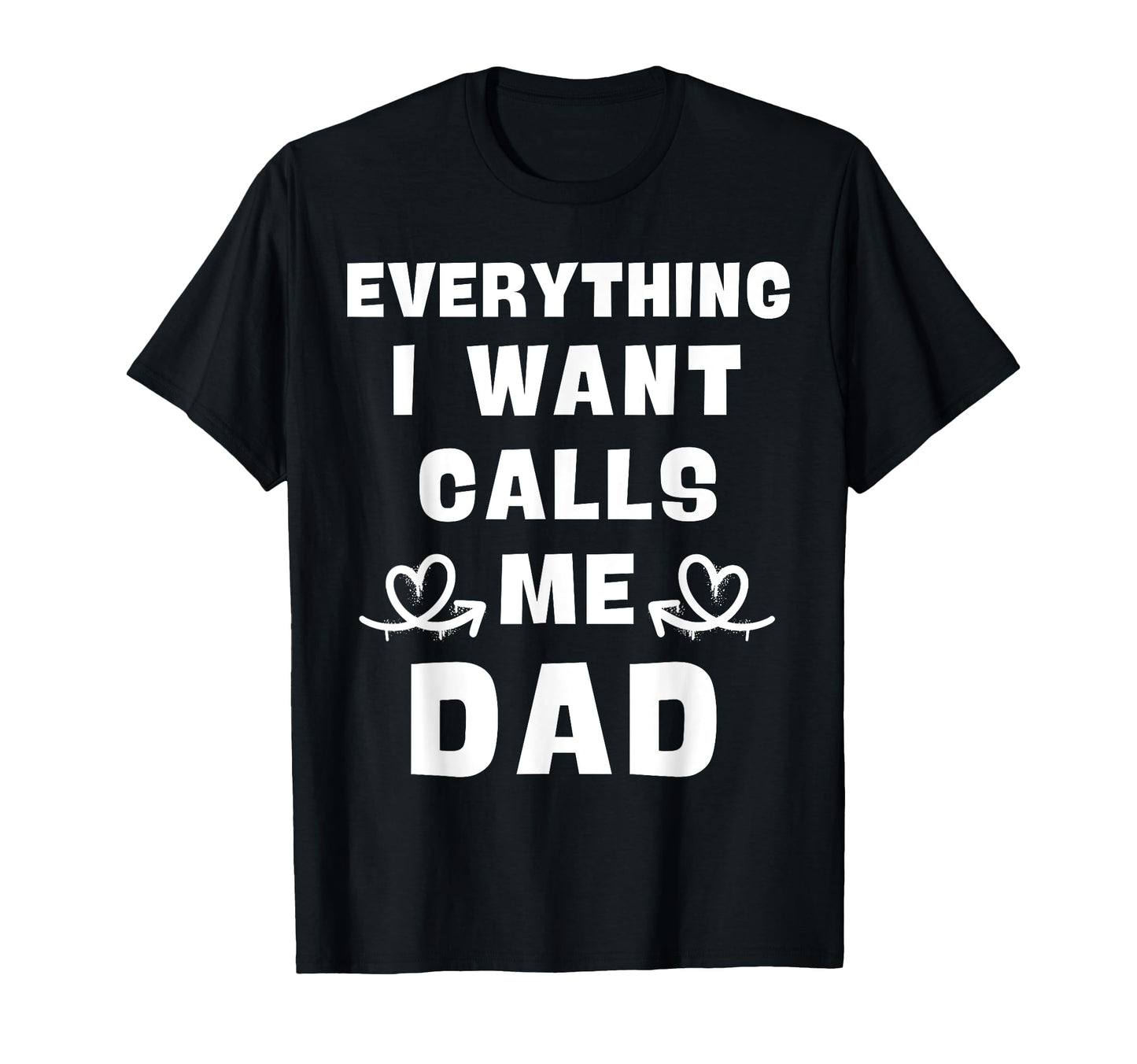 Everything I Want Calls Me Dad Dad T-Shirt - Minimalist Print Men Women - T-Shirt, Sweatshirt, Hoodie