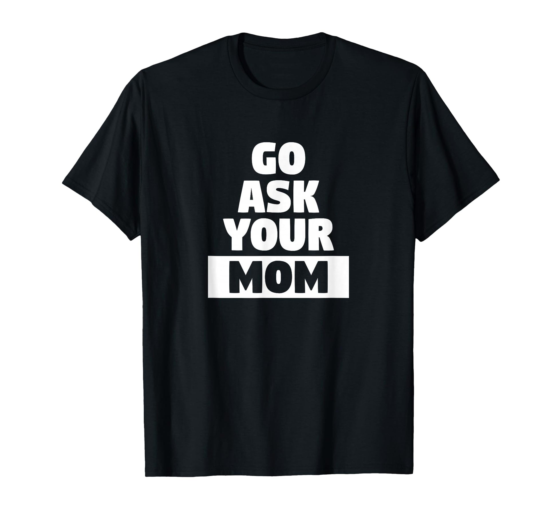 Go Ask Your Mom Funny Busy Dad Sports T-Shirt - Streetwear Style Men Women - T-Shirt, Sweatshirt, Hoodie
