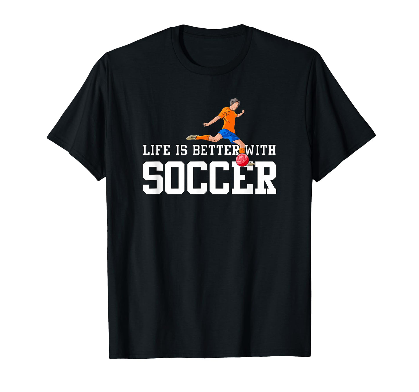 Life Is Better Soccer Sports Fan T-Shirt - Graphic Print Men Women - T-Shirt, Sweatshirt, Hoodie