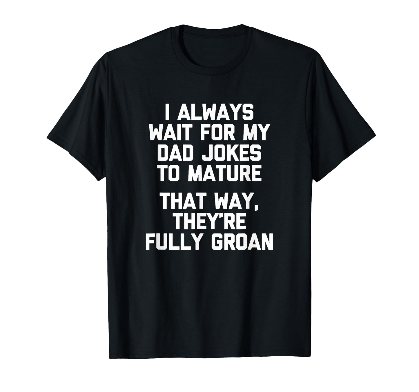 I Always Wait My Dad Jokes To Mature T-Shirt - Novelty Apparel Men Women - T-Shirt, Sweatshirt, Hoodie