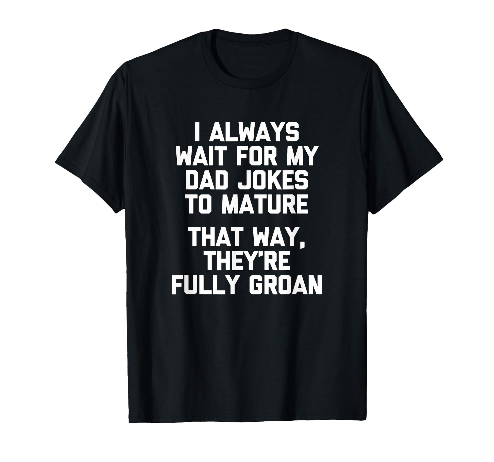 I Always Wait My Dad Jokes To Mature T-Shirt - Novelty Apparel Men Women - T-Shirt, Sweatshirt, Hoodie