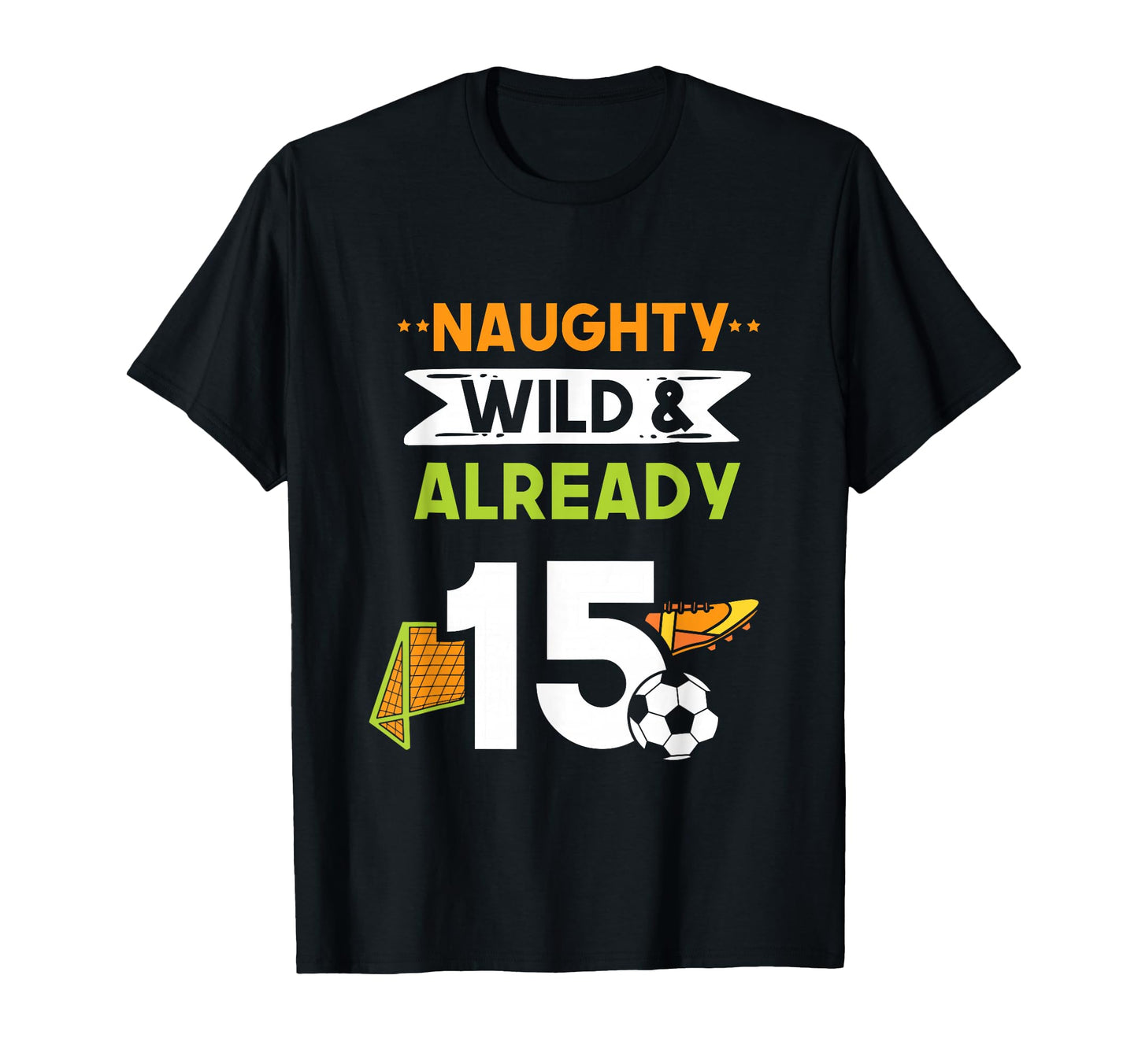 Naughty Wild Already 15 Birthday Soccer T-Shirt - Graphic Print for Adults - T-Shirt, Sweatshirt, Hoodie
