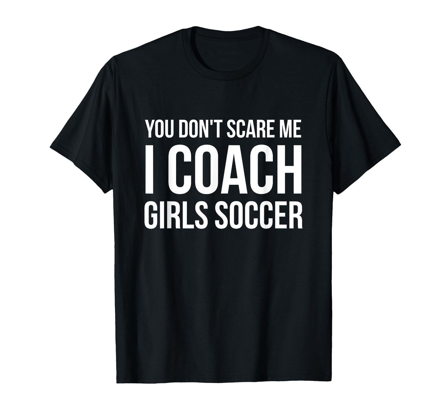 You Dont Scare Me I Coach Soccer Funny T-Shirt - Unique Graphic for Adults - T-Shirt, Sweatshirt, Hoodie