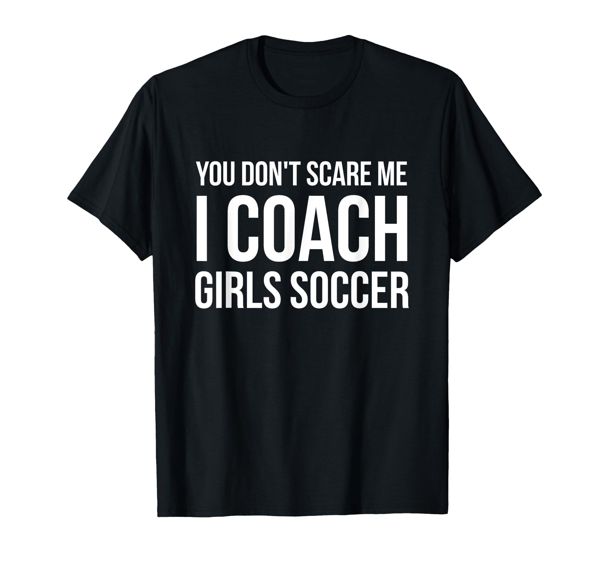 You Dont Scare Me I Coach Soccer Funny T-Shirt - Unique Graphic for Adults - T-Shirt, Sweatshirt, Hoodie