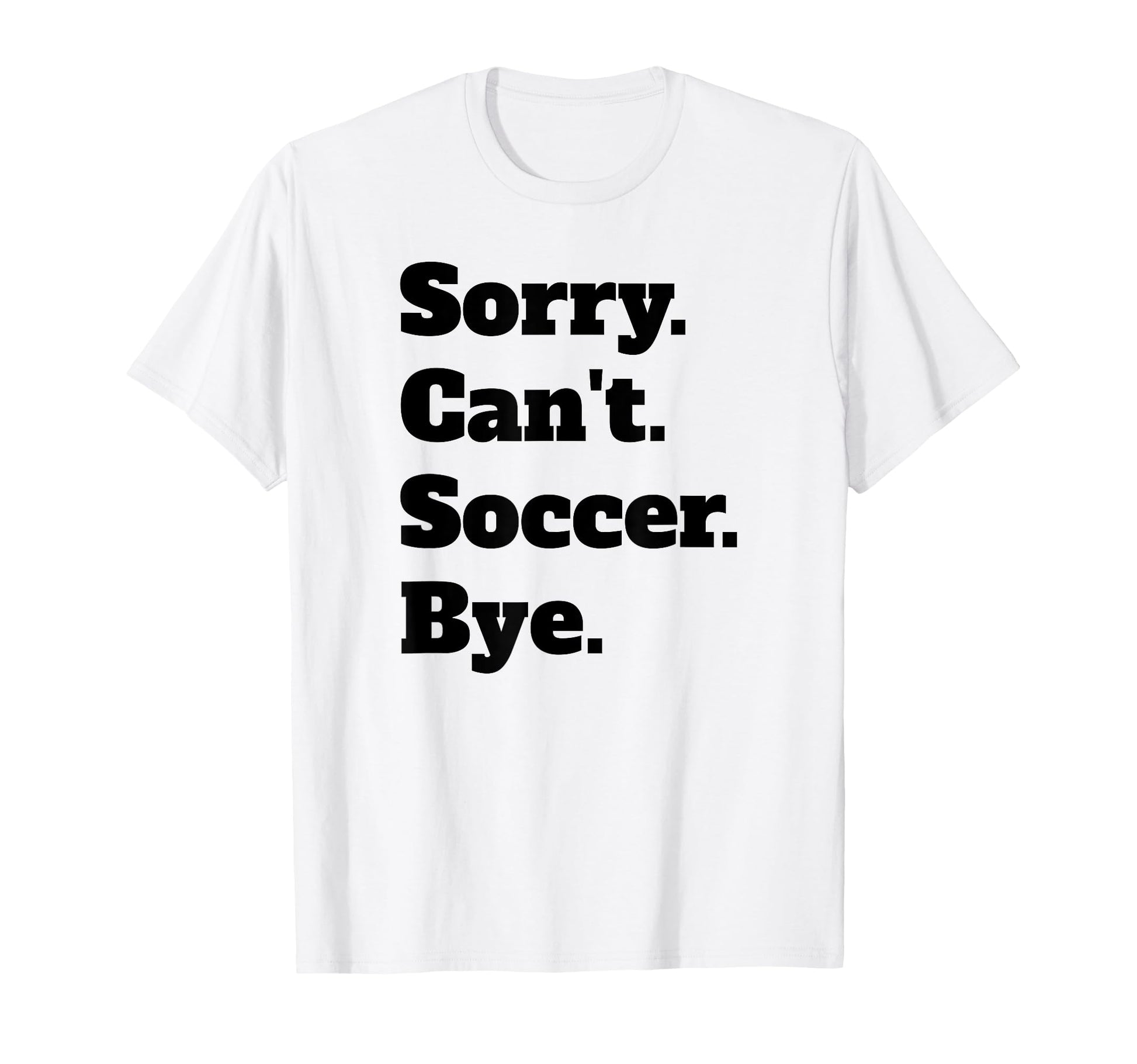 Sorry Cant Soccer Bye T-Shirt - Custom Art Print Unisex - T-Shirt, Sweatshirt, Hoodie