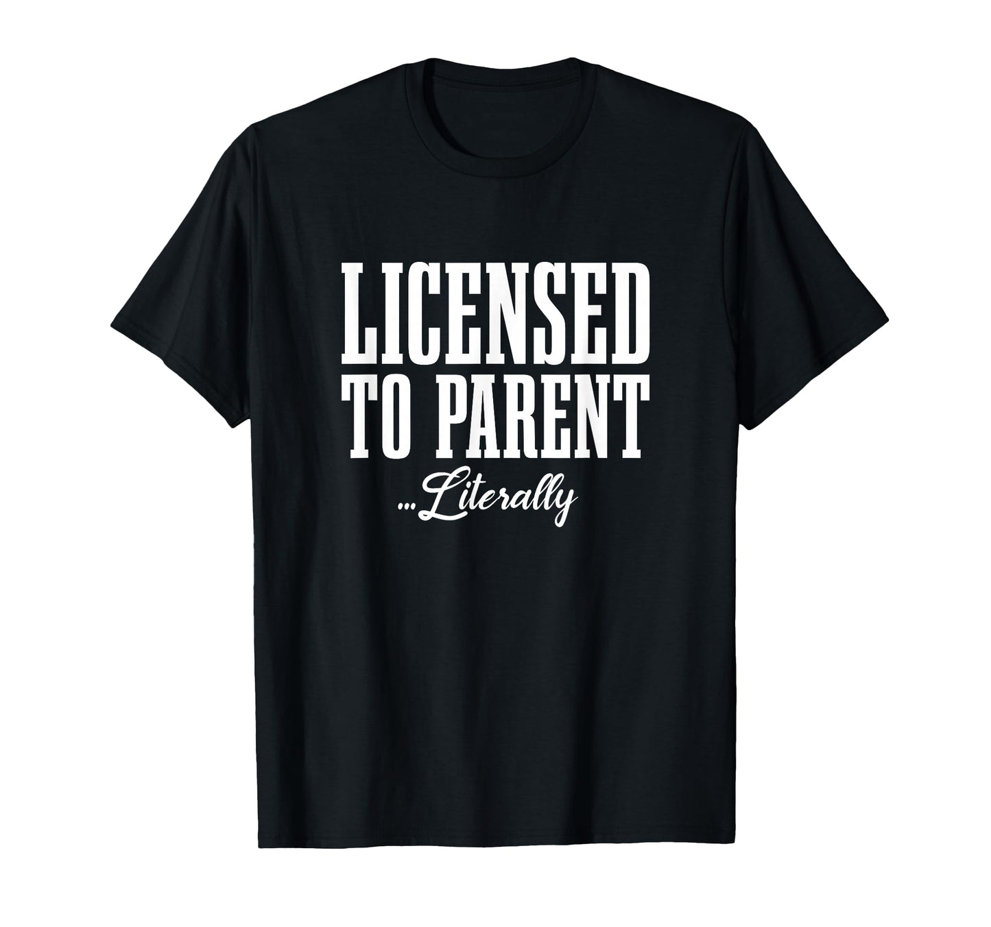 Licensed To Parent Literally Adoption T-Shirt - Fun Novelty Design Unisex - T-Shirt, Sweatshirt, Hoodie
