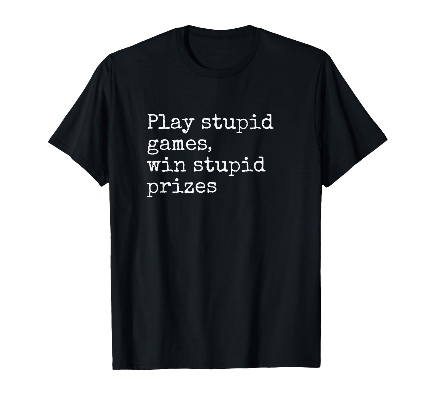 Play Stupid Games Win Stupid Prizes T-Shirt - Novelty Apparel for Adults - T-Shirt, Sweatshirt, Hoodie