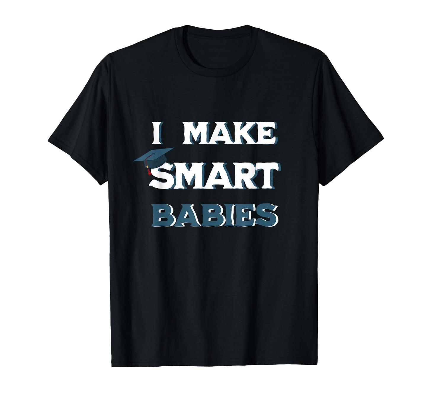 I Make Smart Babies Funny New Dad Mom T-Shirt - Trendy Graphic Men Women - T-Shirt, Sweatshirt, Hoodie