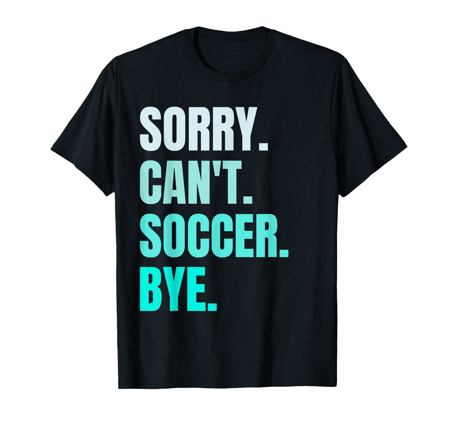 Sorry Cant Soccer Bye Funny Soccer Player T-Shirt - Trendy Graphic Unisex - T-Shirt, Sweatshirt, Hoodie