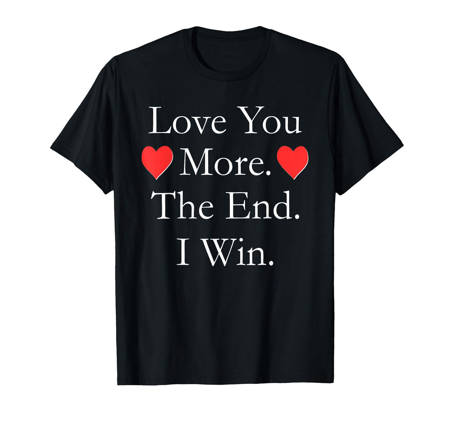 Love You More End I Win Funny T-Shirt - Unique Graphic Men Women - T-Shirt, Sweatshirt, Hoodie