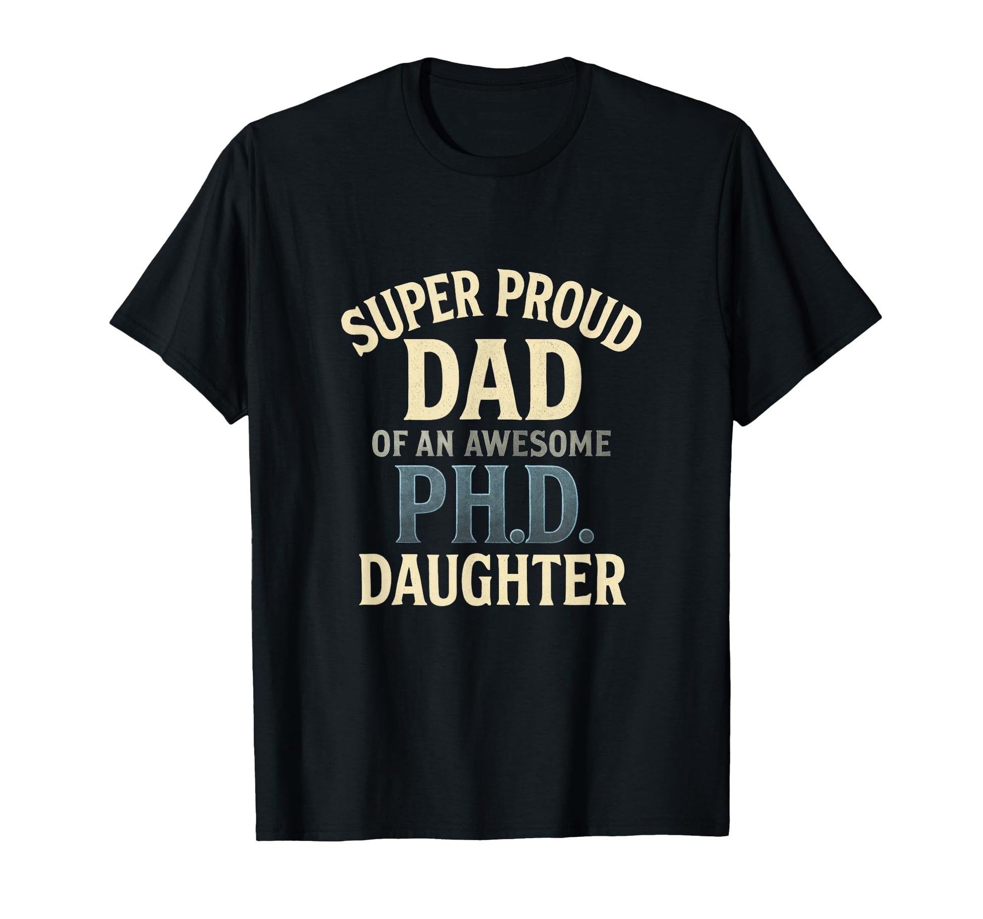 Super Proud Dad Phd Daughter Pride T-Shirt - Custom Art Print Men Women - T-Shirt, Sweatshirt, Hoodie