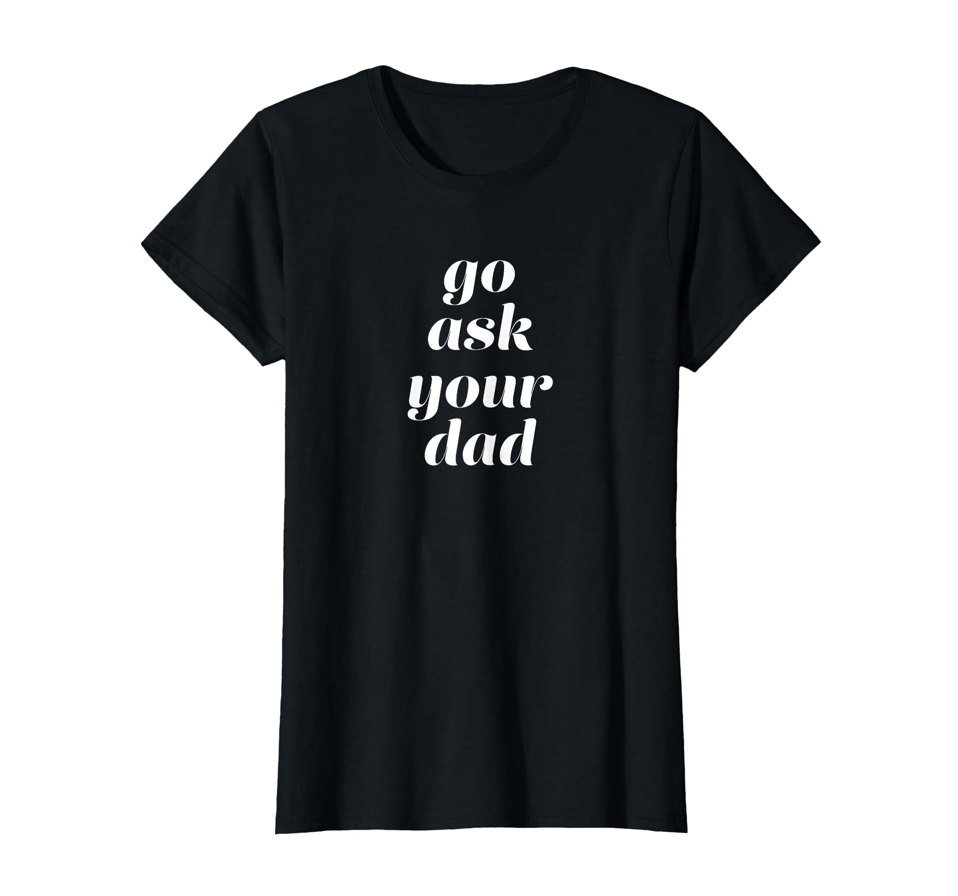 Go Ask Your Dad T-Shirt - Minimalist Print Unisex - T-Shirt, Sweatshirt, Hoodie
