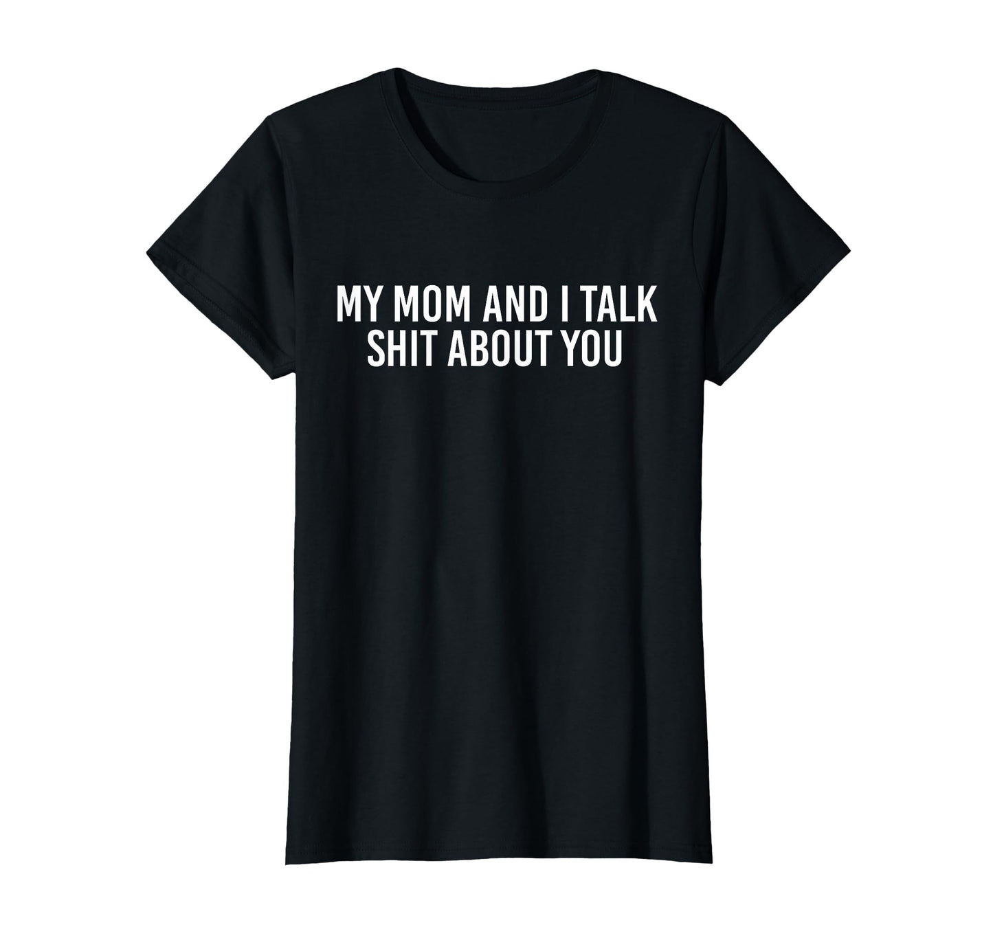 My Mom And I Talk Shit About You T-Shirt - Casual Everyday Wear Unisex - T-Shirt, Sweatshirt, Hoodie