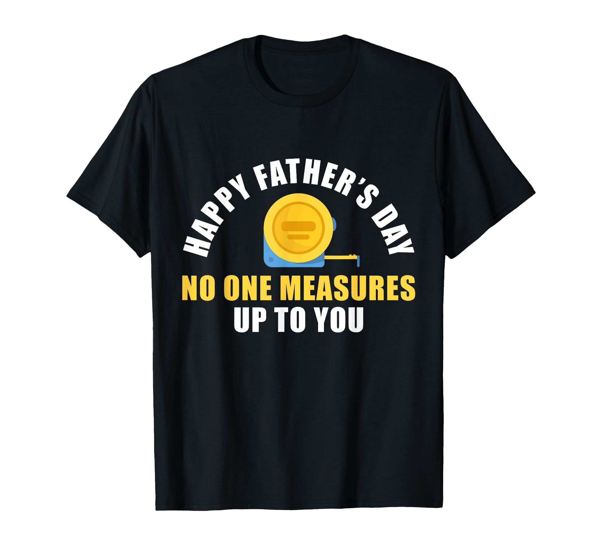 Happy Fathers Dad No One Measures Up T-Shirt - Custom Art Print Men Women - T-Shirt, Sweatshirt, Hoodie