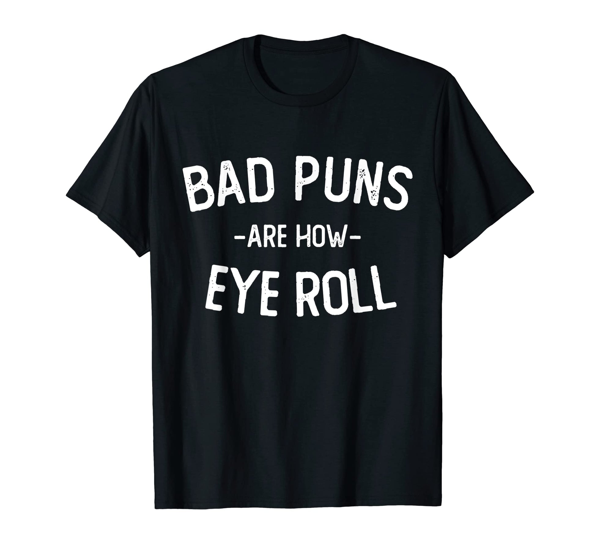 Bad Puns Are How Eye Roll Funny T-Shirt - Casual Everyday Wear Men Women - T-Shirt, Sweatshirt, Hoodie