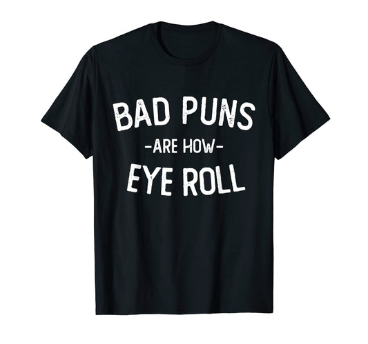 Bad Puns Are How Eye Roll Funny T-Shirt - Casual Everyday Wear Men Women - T-Shirt, Sweatshirt, Hoodie