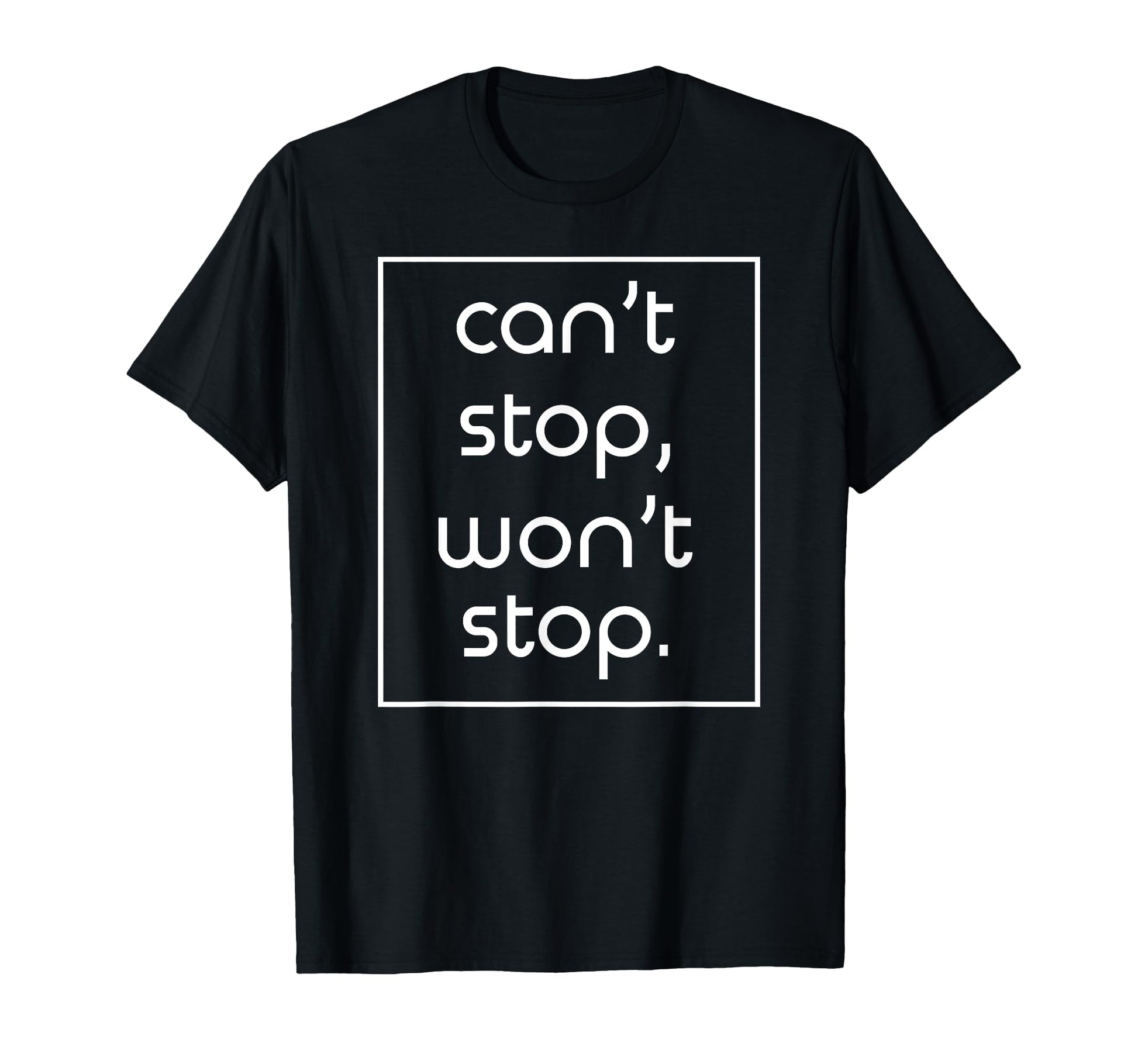 Cant Stop Wont Stop Funny Sarcasm Joke T-Shirt - Novelty Apparel Men Women - T-Shirt, Sweatshirt, Hoodie