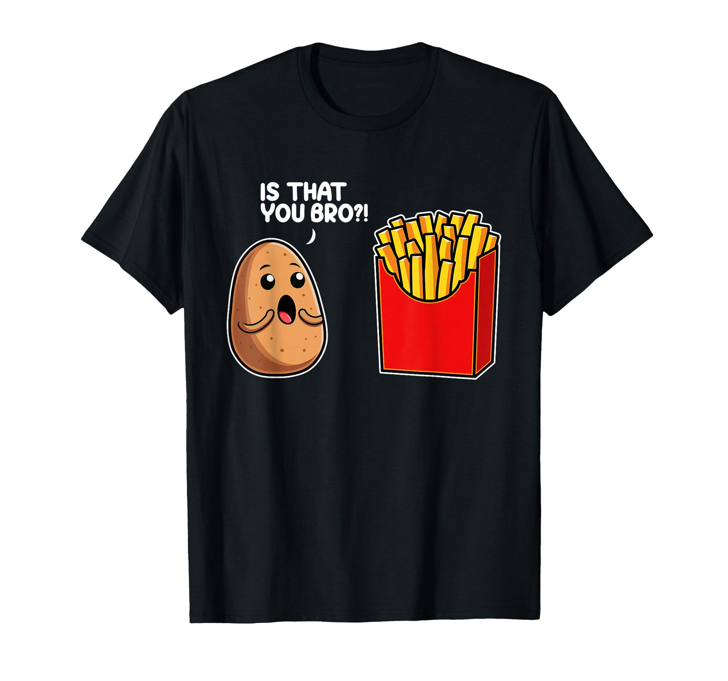 Is That You Bro Potato French Fry T-Shirt - Graphic Print Men Women - T-Shirt, Sweatshirt, Hoodie