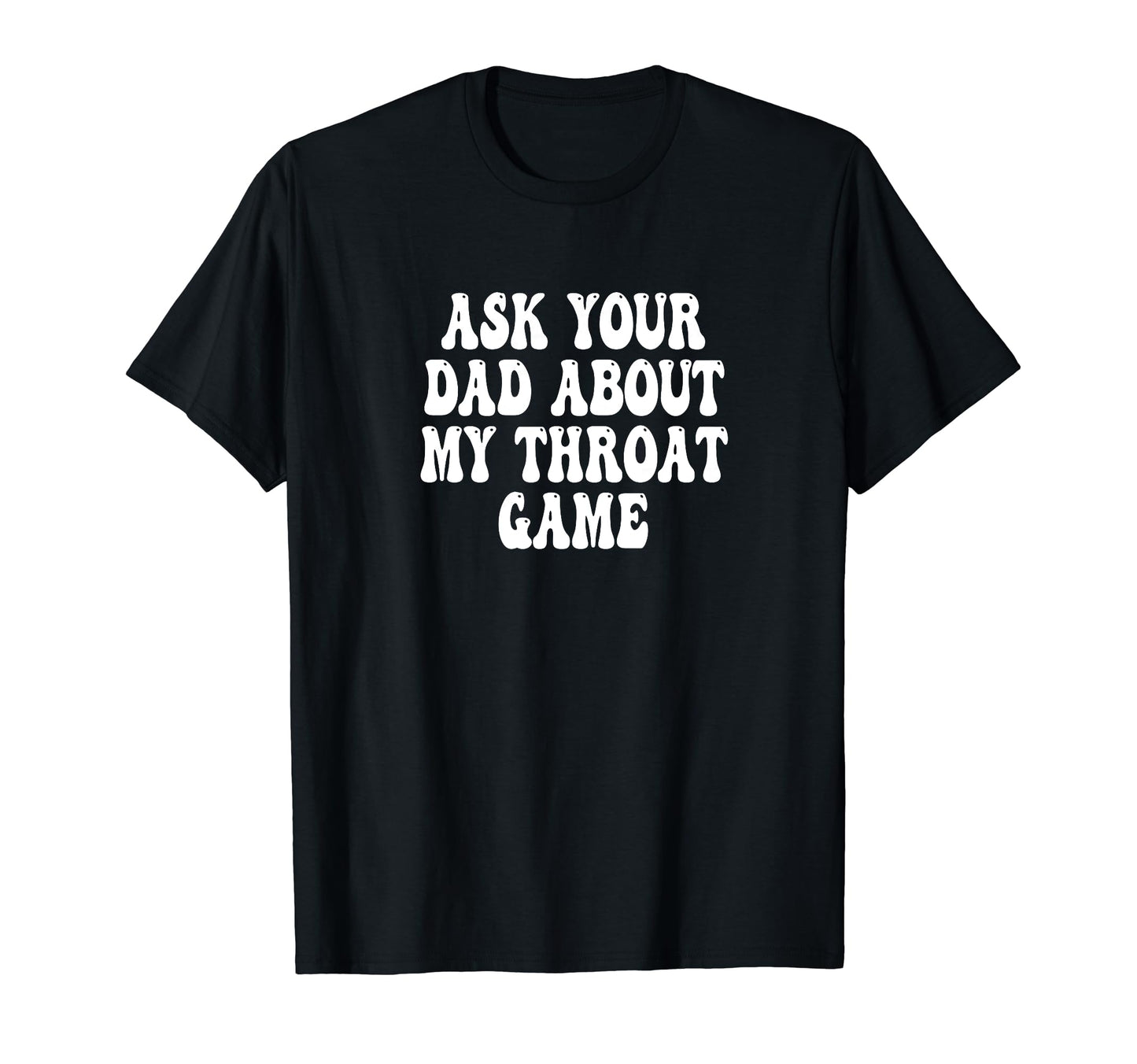 Ask Your Dad About My Throat Game Groovy T-Shirt - Custom Art Print Unisex - T-Shirt, Sweatshirt, Hoodie