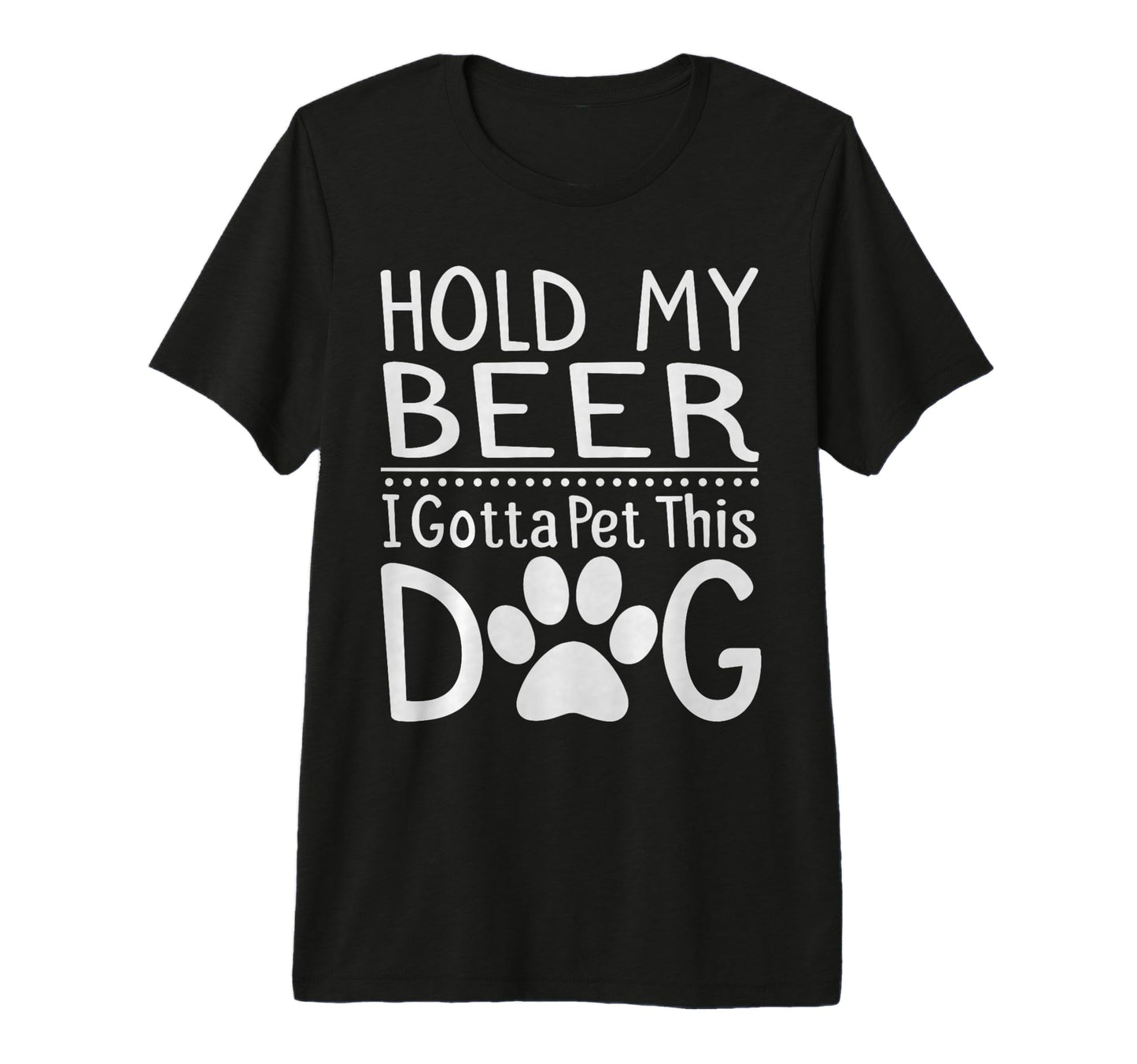 Hold My Beer I Have To Pet This Dog T-Shirt - Fun Novelty Design Men Women - T-Shirt, Sweatshirt, Hoodie