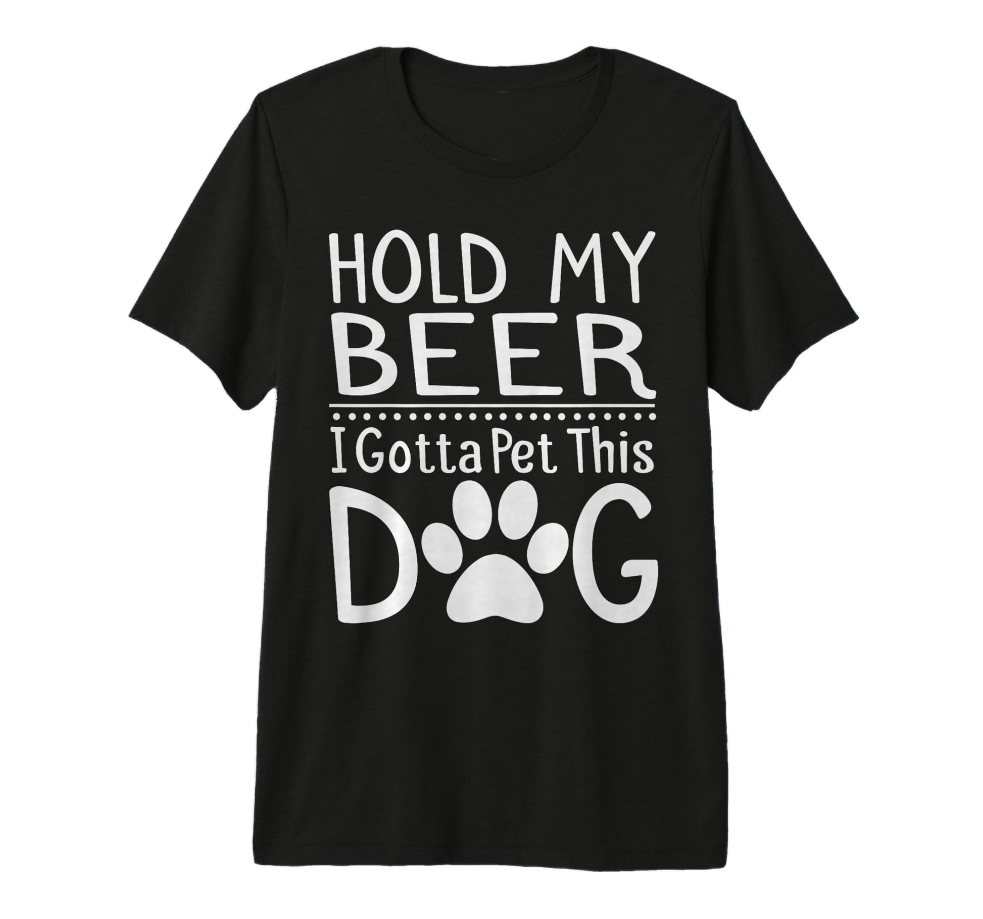 Hold My Beer I Have To Pet This Dog T-Shirt - Fun Novelty Design Men Women - T-Shirt, Sweatshirt, Hoodie
