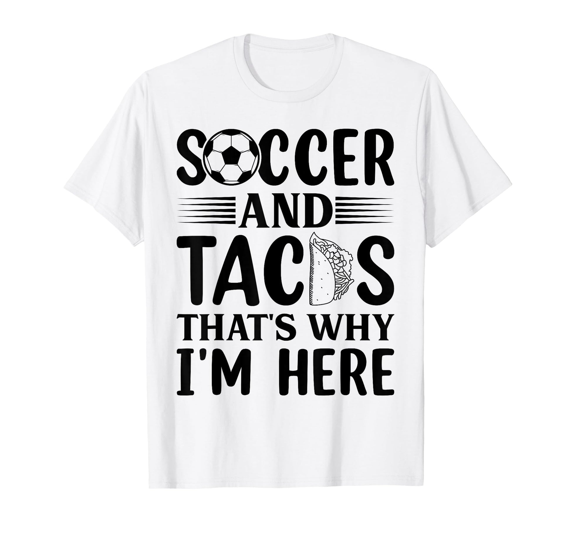 Soccer And Tacos Thats Why Im Here T-Shirt - Unique Graphic Men Women - T-Shirt, Sweatshirt, Hoodie