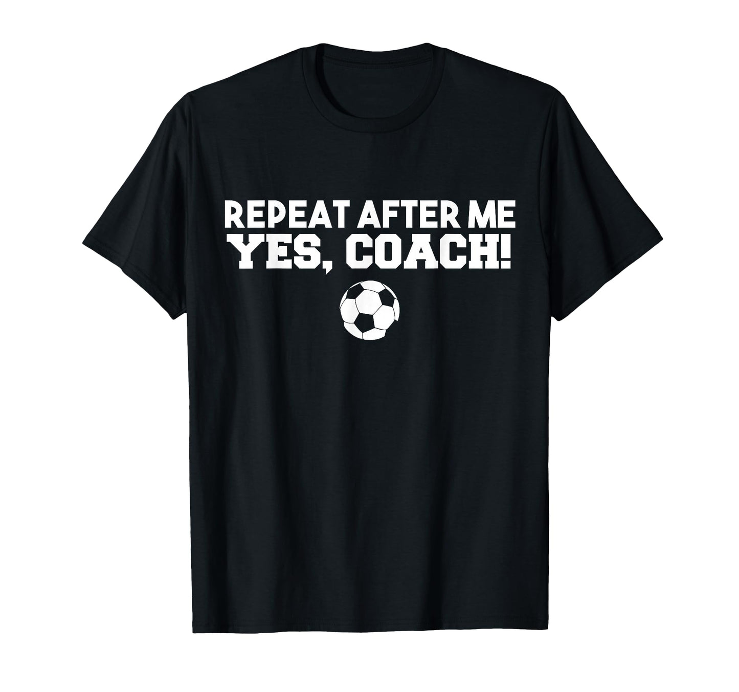 Repeat After Me Yes Coach Football Soccer T-Shirt - Minimalist Print Unisex - T-Shirt, Sweatshirt, Hoodie