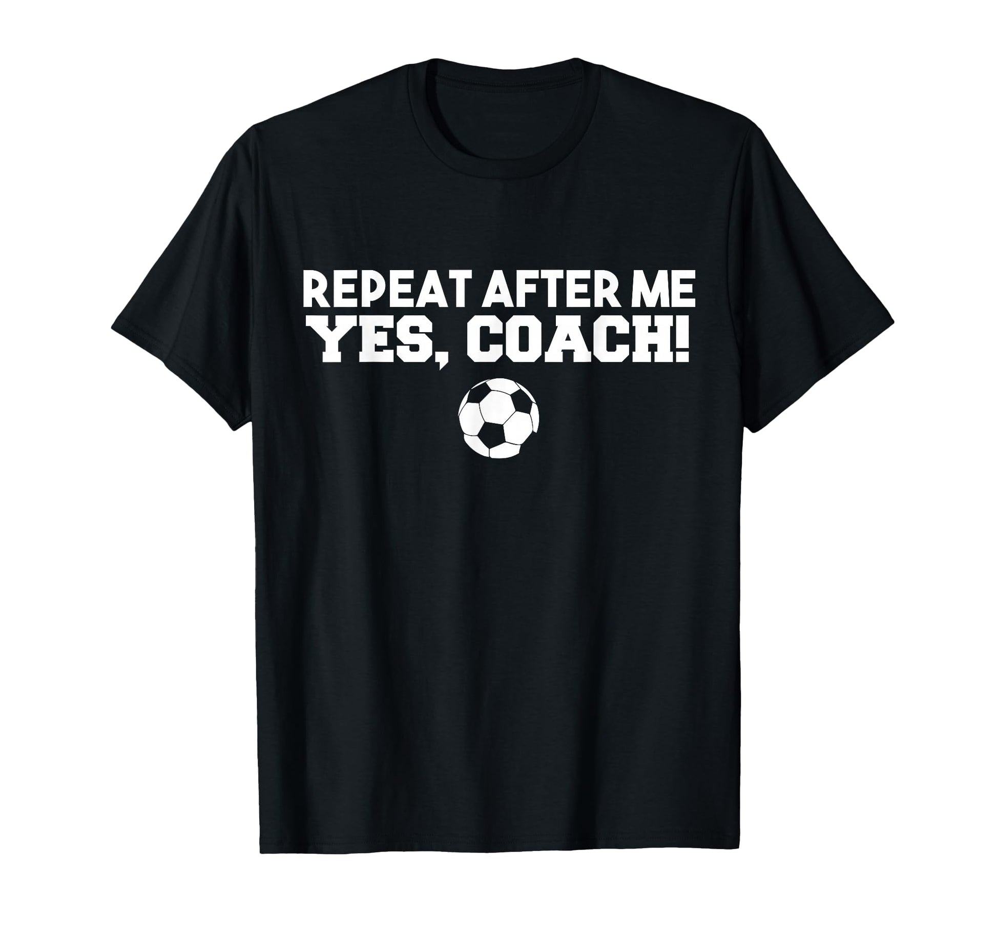Repeat After Me Yes Coach Football Soccer T-Shirt - Minimalist Print Unisex - T-Shirt, Sweatshirt, Hoodie