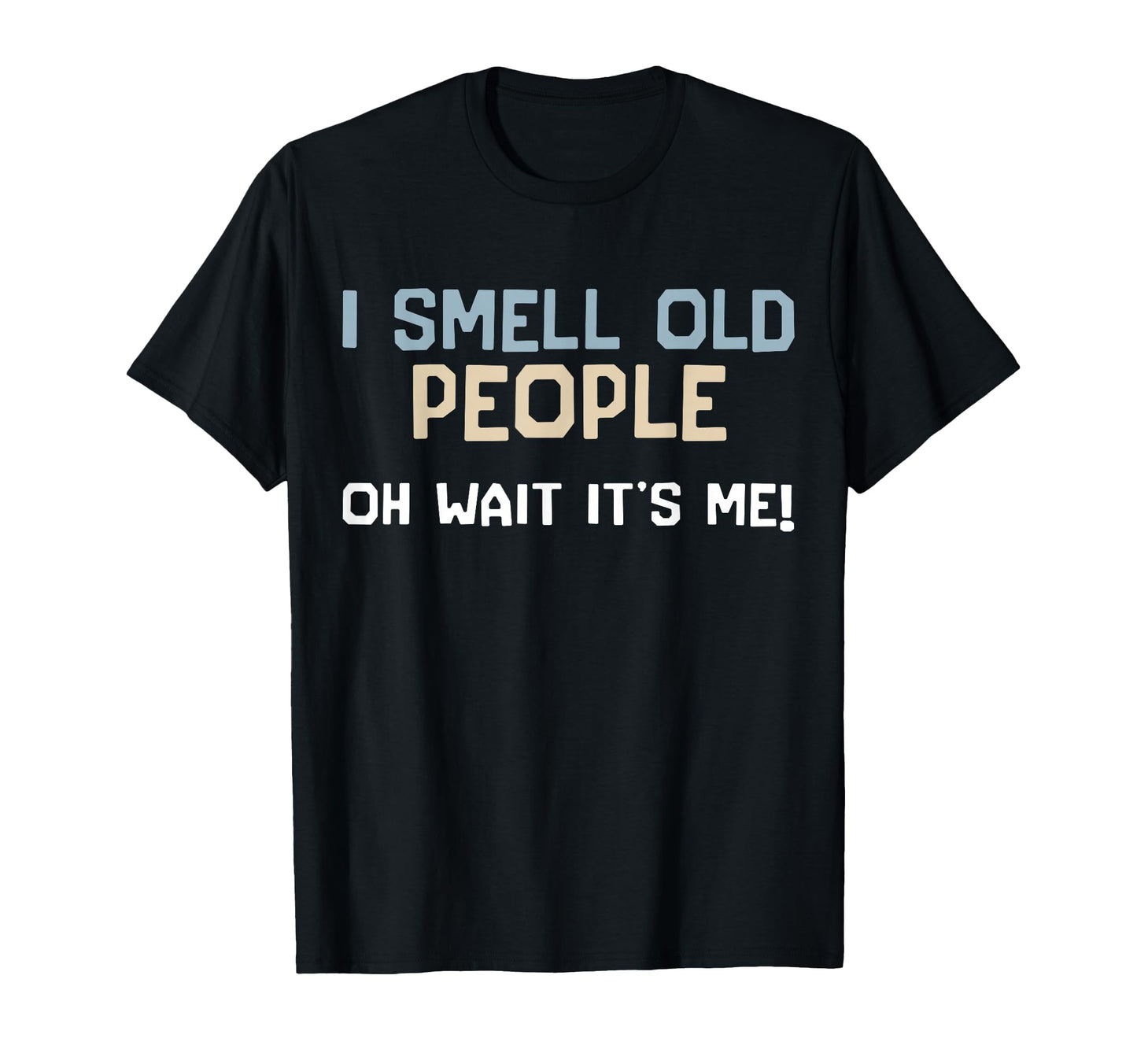 I Smell Old People Oh Wait Its Me T-Shirt - Casual Everyday Wear Men Women - T-Shirt, Sweatshirt, Hoodie