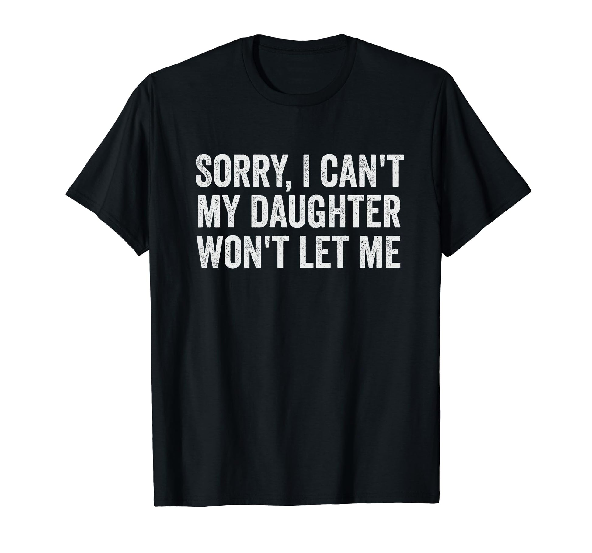 Sorry I Cant My Daughter Wont Let T-Shirt - Casual Everyday Wear Men Women - T-Shirt, Sweatshirt, Hoodie