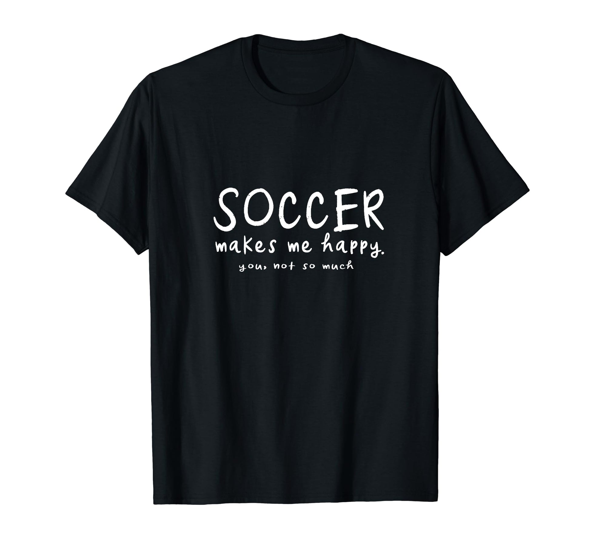 Soccer Makes Me Happy You Not So T-Shirt - Casual Everyday Wear Men Women - T-Shirt, Sweatshirt, Hoodie
