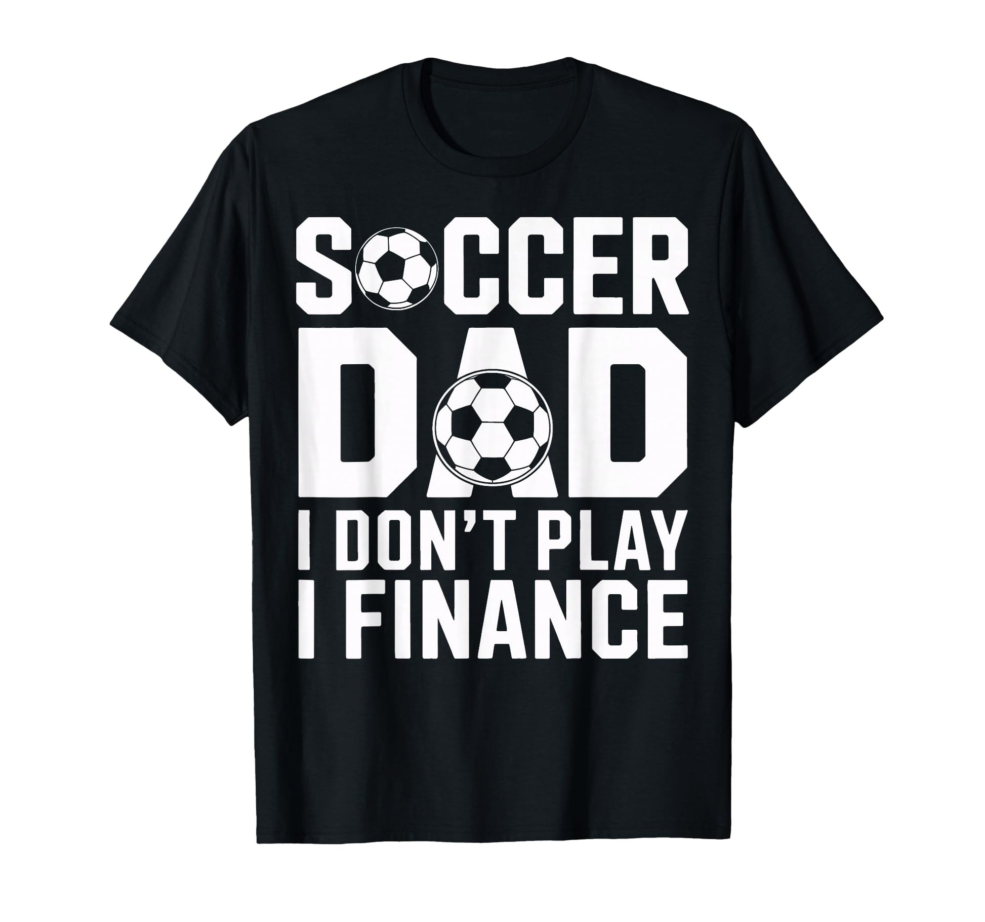 Soccer Dad I Do Not Play I Finance T-Shirt - Fun Novelty Design for Adults - T-Shirt, Sweatshirt, Hoodie