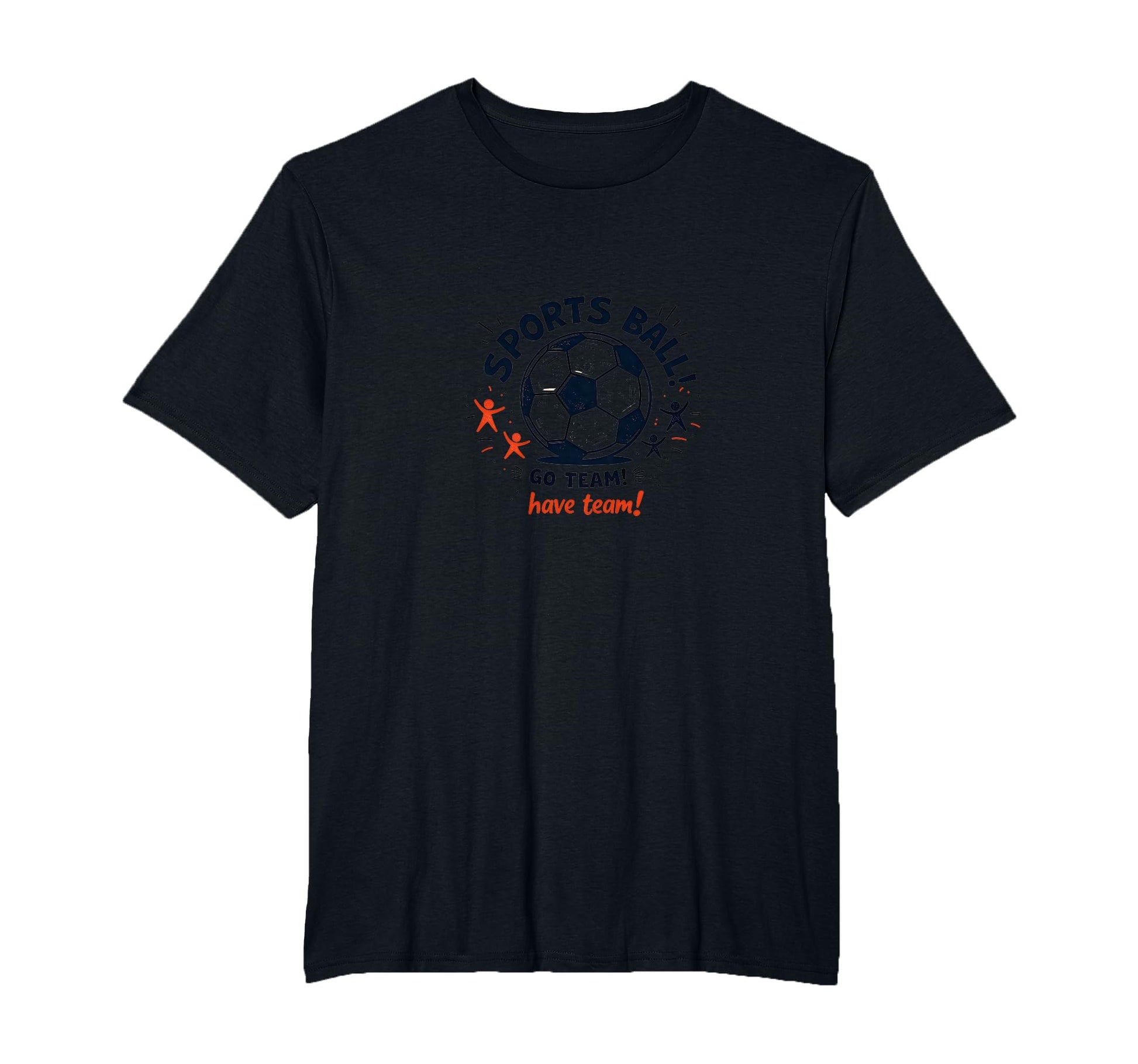 Sports Ball Go Team Have Team Soccer T-Shirt - Fun Novelty Design Unisex - T-Shirt, Sweatshirt, Hoodie
