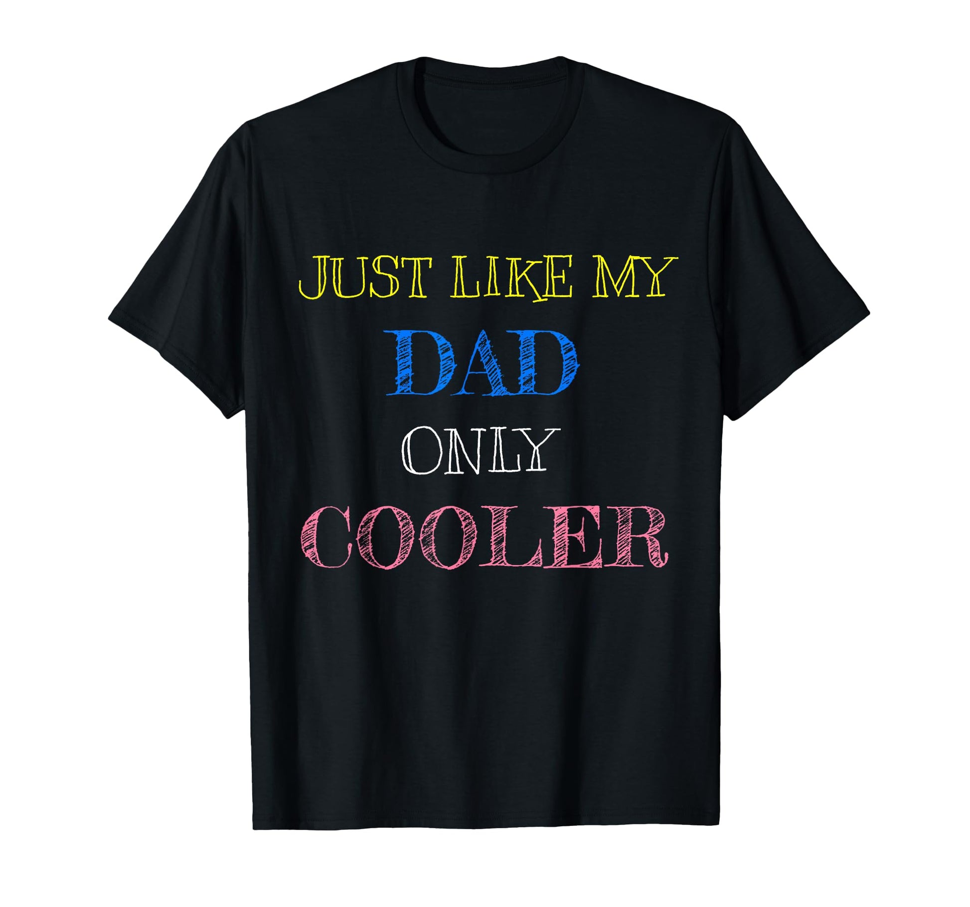Just Like My Dad Only Cooler T-Shirt - Casual Everyday Wear Unisex - T-Shirt, Sweatshirt, Hoodie